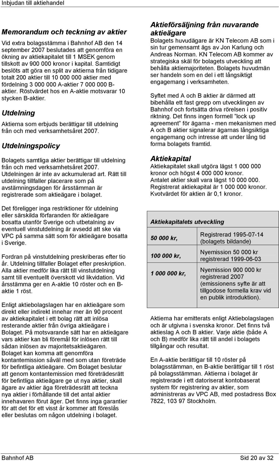 Röstvärdet hos en A-aktie motsvarar 10 stycken B-aktier. Utdelning Aktierna som erbjuds berättigar till utdelning från och med verksamhetsåret 2007.