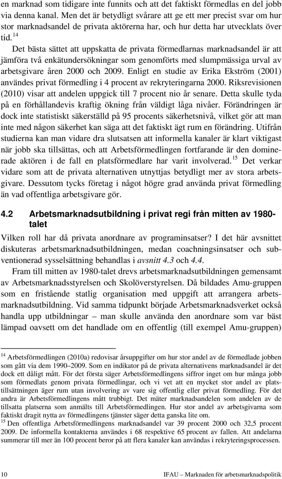 14 Det bästa sättet att uppskatta de privata förmedlarnas marknadsandel är att jämföra två enkätundersökningar som genomförts med slumpmässiga urval av arbetsgivare åren 2000 och 2009.