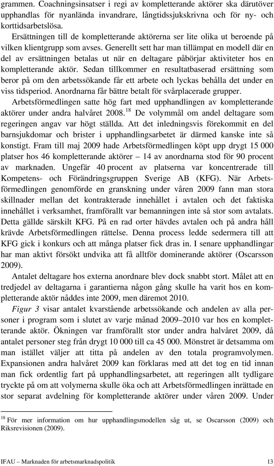 Generellt sett har man tillämpat en modell där en del av ersättningen betalas ut när en deltagare påbörjar aktiviteter hos en kompletterande aktör.