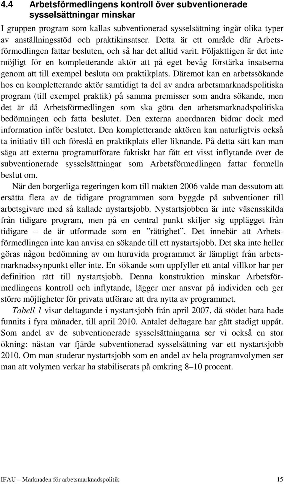 Följaktligen är det inte möjligt för en kompletterande aktör att på eget bevåg förstärka insatserna genom att till exempel besluta om praktikplats.