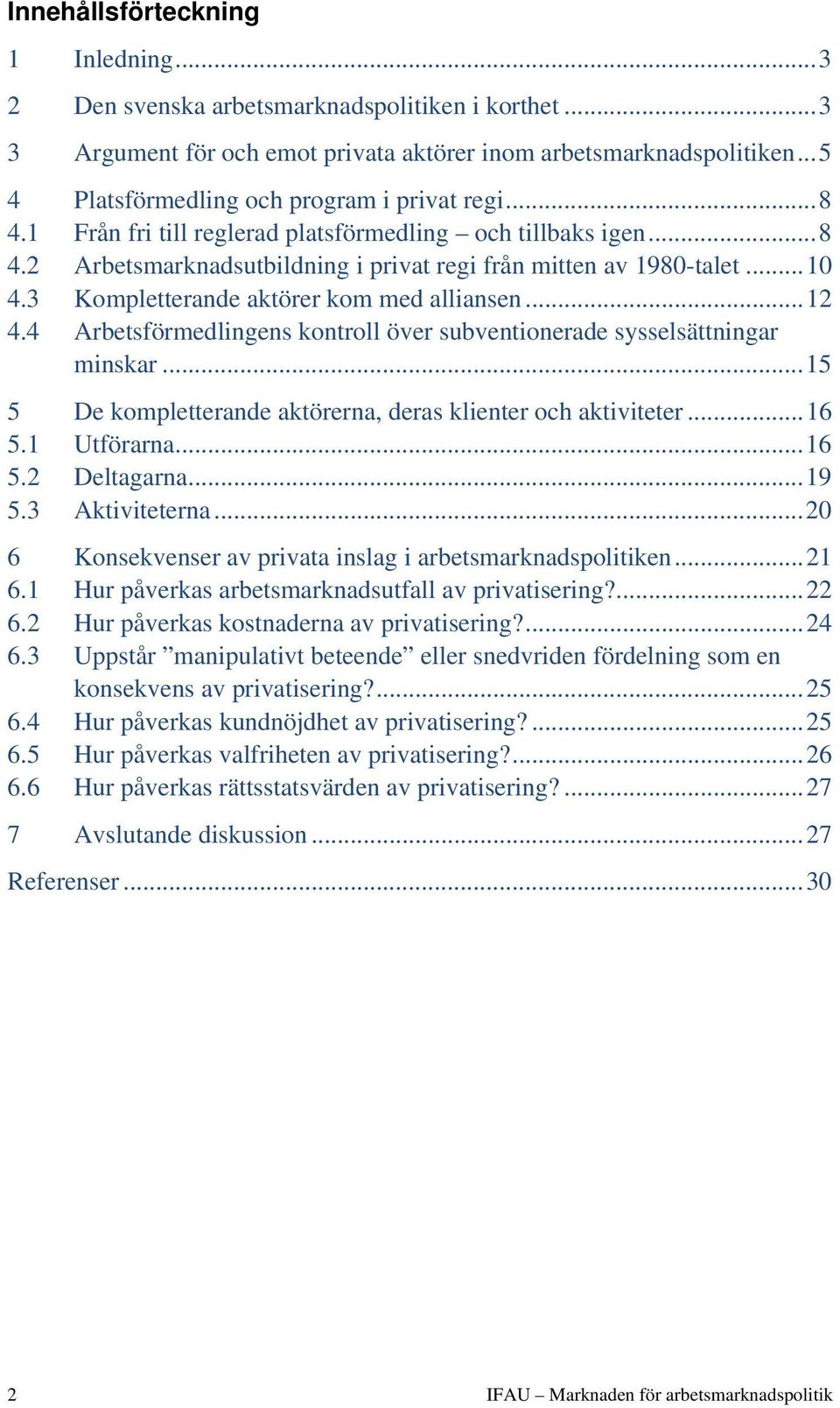 3 Kompletterande aktörer kom med alliansen... 12 4.4 Arbetsförmedlingens kontroll över subventionerade sysselsättningar minskar... 15 5 De kompletterande aktörerna, deras klienter och aktiviteter.