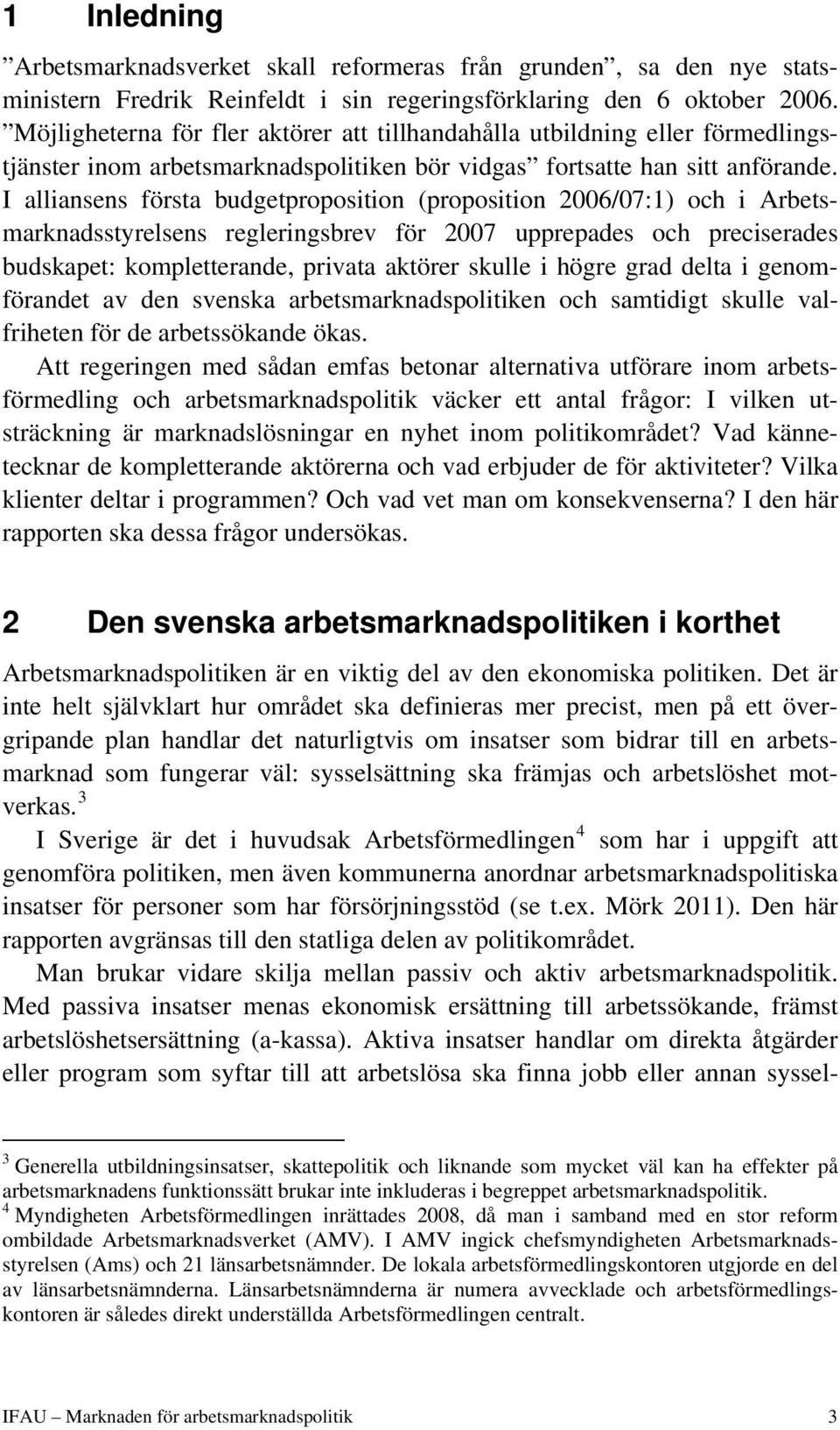 I alliansens första budgetproposition (proposition 2006/07:1) och i Arbetsmarknadsstyrelsens regleringsbrev för 2007 upprepades och preciserades budskapet: kompletterande, privata aktörer skulle i