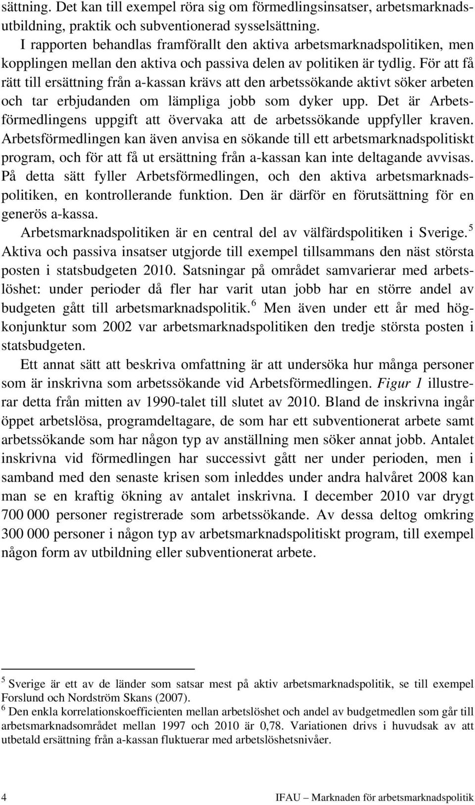 För att få rätt till ersättning från a-kassan krävs att den arbetssökande aktivt söker arbeten och tar erbjudanden om lämpliga jobb som dyker upp.