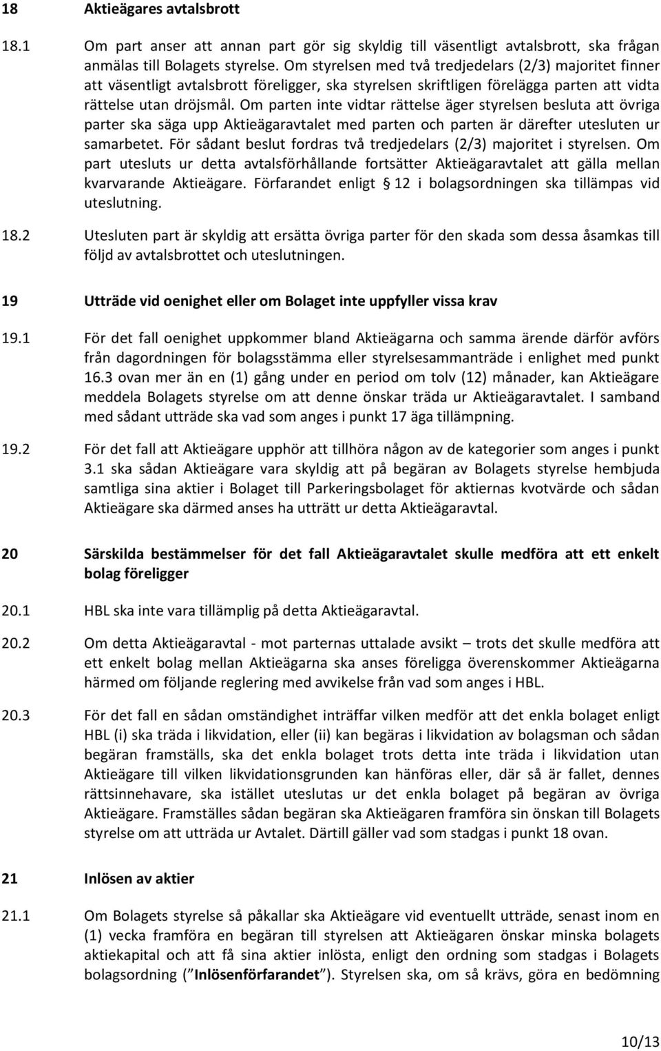 Om parten inte vidtar rättelse äger styrelsen besluta att övriga parter ska säga upp Aktieägaravtalet med parten och parten är därefter utesluten ur samarbetet.