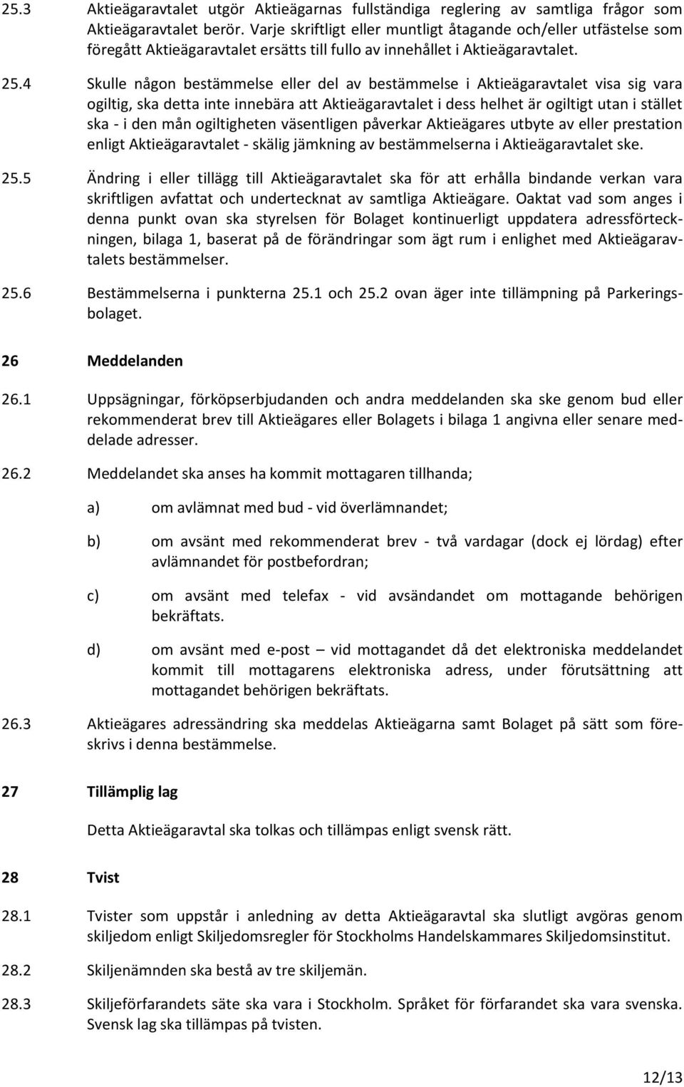 4 Skulle någon bestämmelse eller del av bestämmelse i Aktieägaravtalet visa sig vara ogiltig, ska detta inte innebära att Aktieägaravtalet i dess helhet är ogiltigt utan i stället ska - i den mån