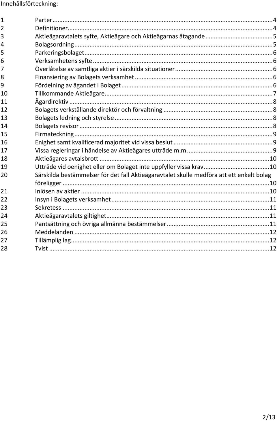 .. 8 12 Bolagets verkställande direktör och förvaltning... 8 13 Bolagets ledning och styrelse... 8 14 Bolagets revisor... 8 15 Firmateckning... 9 16 Enighet samt kvalificerad majoritet vid vissa beslut.