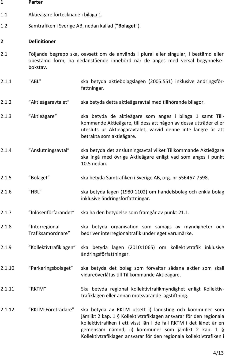 2.1.2 Aktieägaravtalet ska betyda detta aktieägaravtal med tillhörande bilagor. 2.1.3 Aktieägare ska betyda de aktieägare som anges i bilaga 1 samt Tillkommande Aktieägare, till dess att någon av