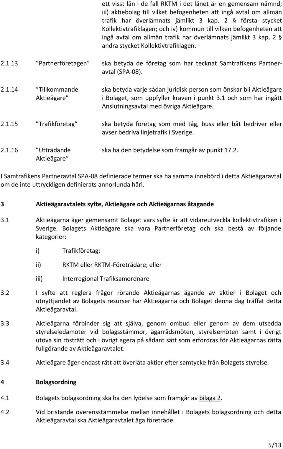 13 Partnerföretagen ska betyda de företag som har tecknat Samtrafikens Partneravtal (SPA-08). 2.1.14 Tillkommande Aktieägare ska betyda varje sådan juridisk person som önskar bli Aktieägare i Bolaget, som uppfyller kraven i punkt 3.