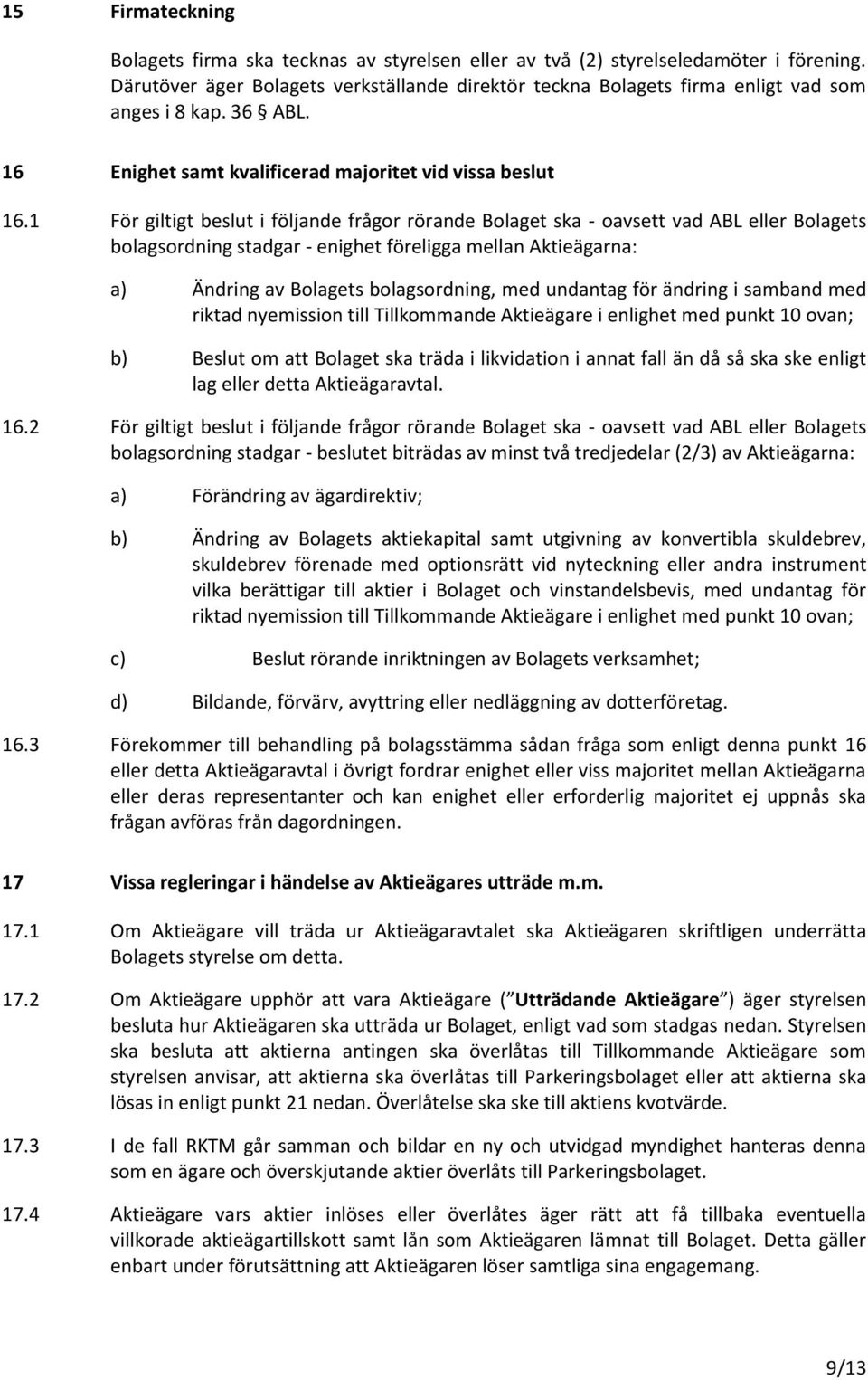 1 För giltigt beslut i följande frågor rörande Bolaget ska - oavsett vad ABL eller Bolagets bolagsordning stadgar - enighet föreligga mellan Aktieägarna: a) Ändring av Bolagets bolagsordning, med