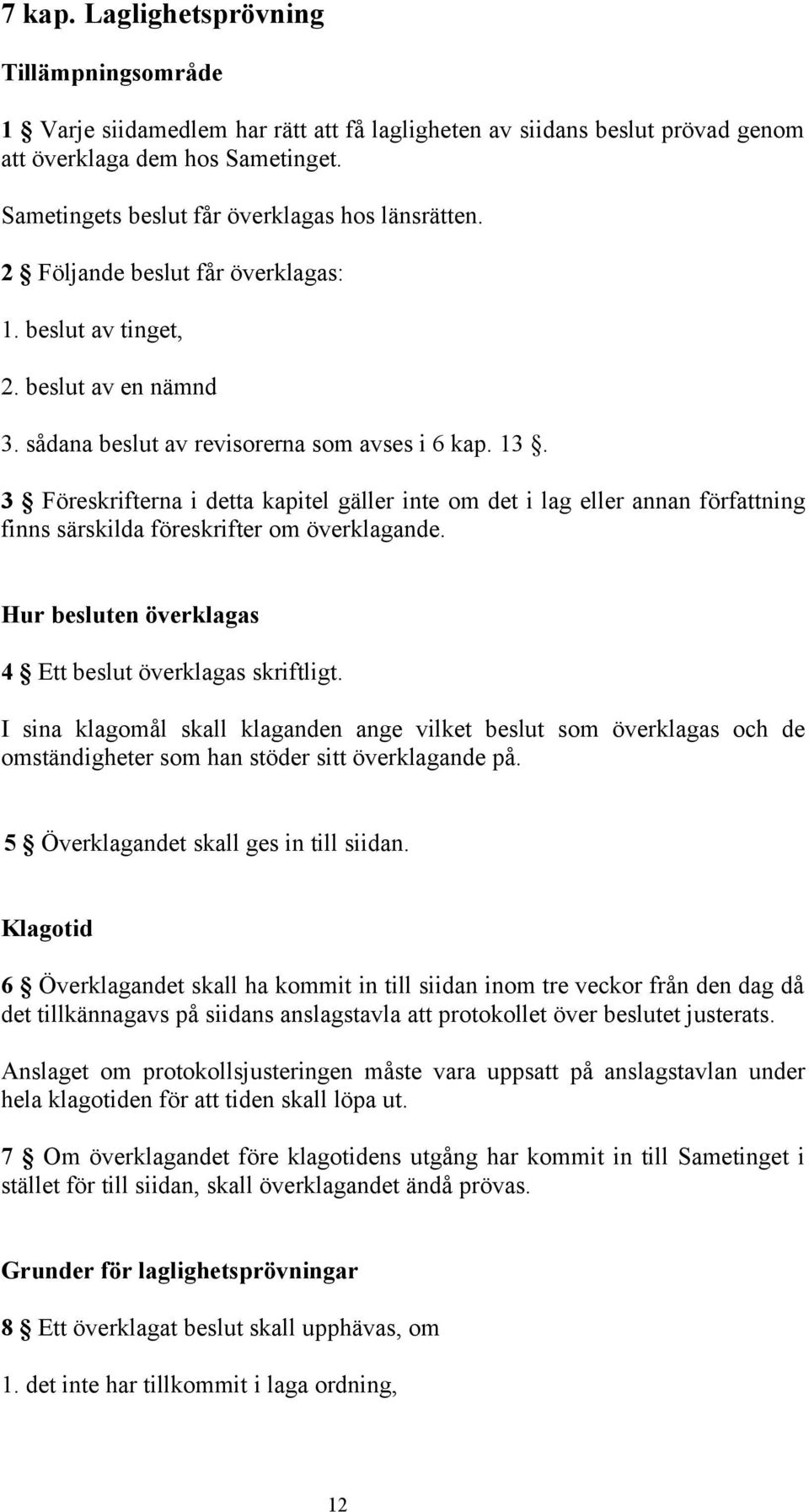 3 Föreskrifterna i detta kapitel gäller inte om det i lag eller annan författning finns särskilda föreskrifter om överklagande. Hur besluten överklagas 4 Ett beslut överklagas skriftligt.