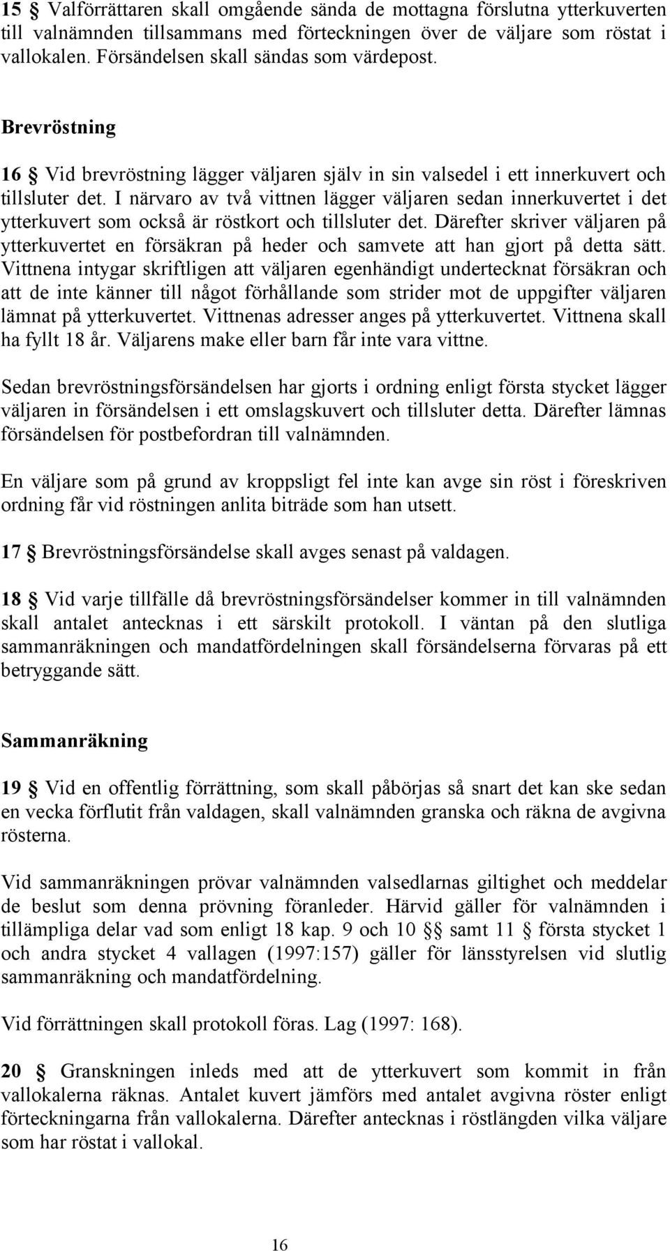 I närvaro av två vittnen lägger väljaren sedan innerkuvertet i det ytterkuvert som också är röstkort och tillsluter det.