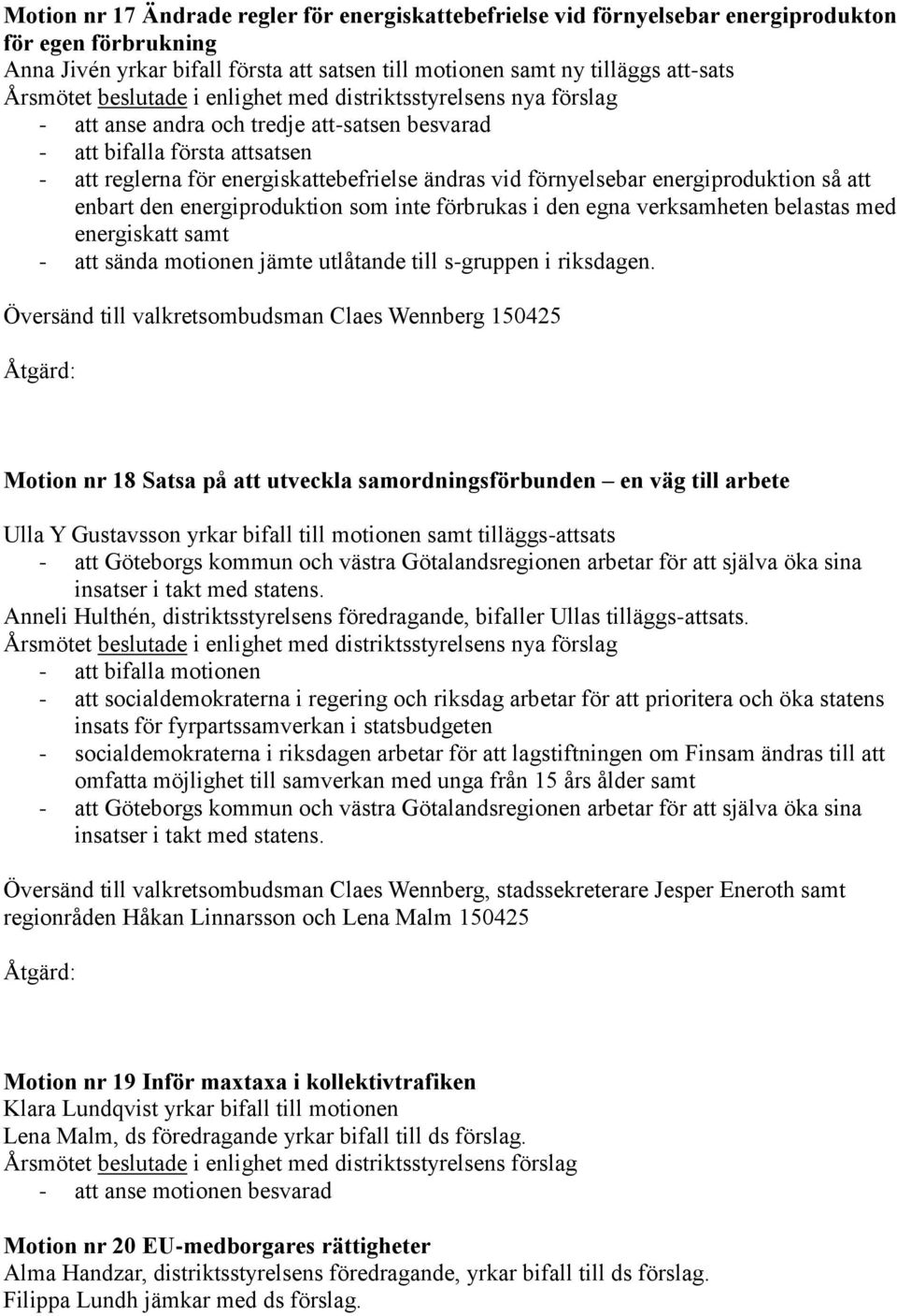 förnyelsebar energiproduktion så att enbart den energiproduktion som inte förbrukas i den egna verksamheten belastas med energiskatt samt - att sända motionen jämte utlåtande till s-gruppen i