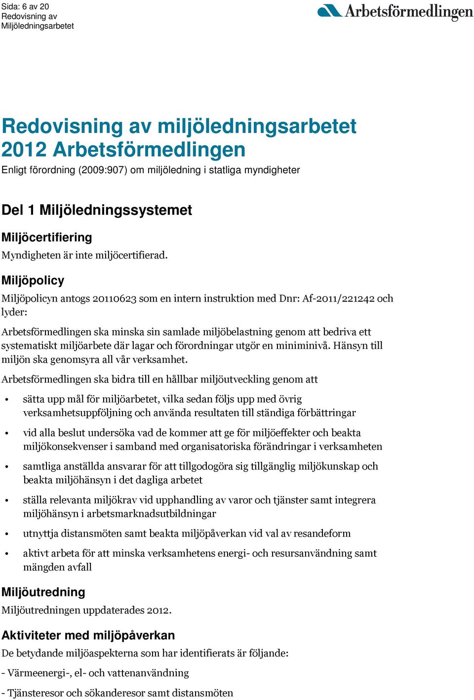 Miljöpolicy Miljöpolicyn antogs 20110623 som en intern instruktion med Dnr: Af-2011/221242 och lyder: Arbetsförmedlingen ska minska sin samlade miljöbelastning genom att bedriva ett systematiskt