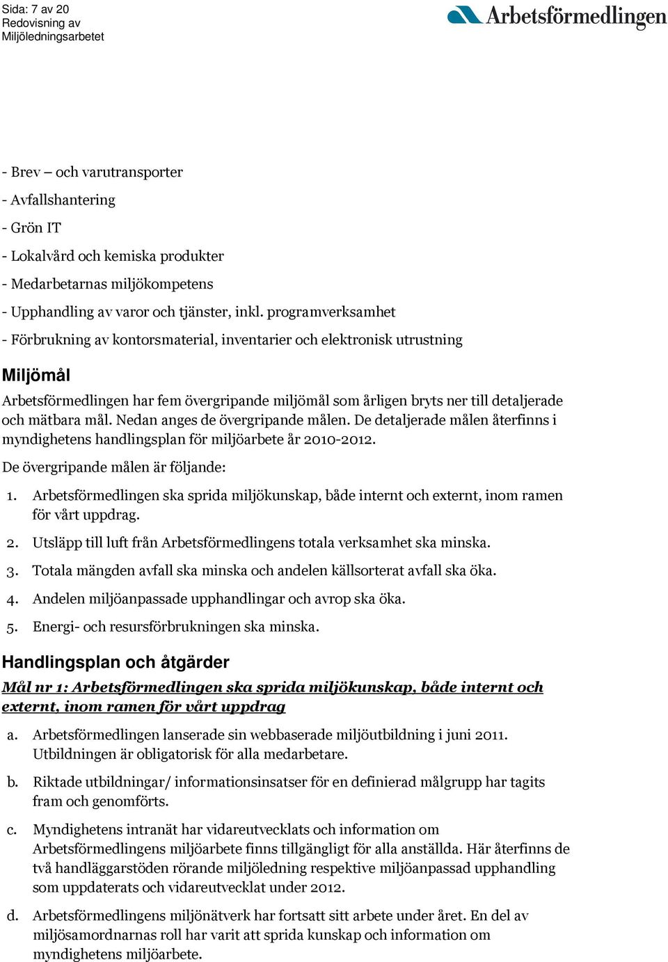 mål. Nedan anges de övergripande målen. De detaljerade målen återfinns i myndighetens handlingsplan för miljöarbete år 2010-2012. De övergripande målen är följande: 1.