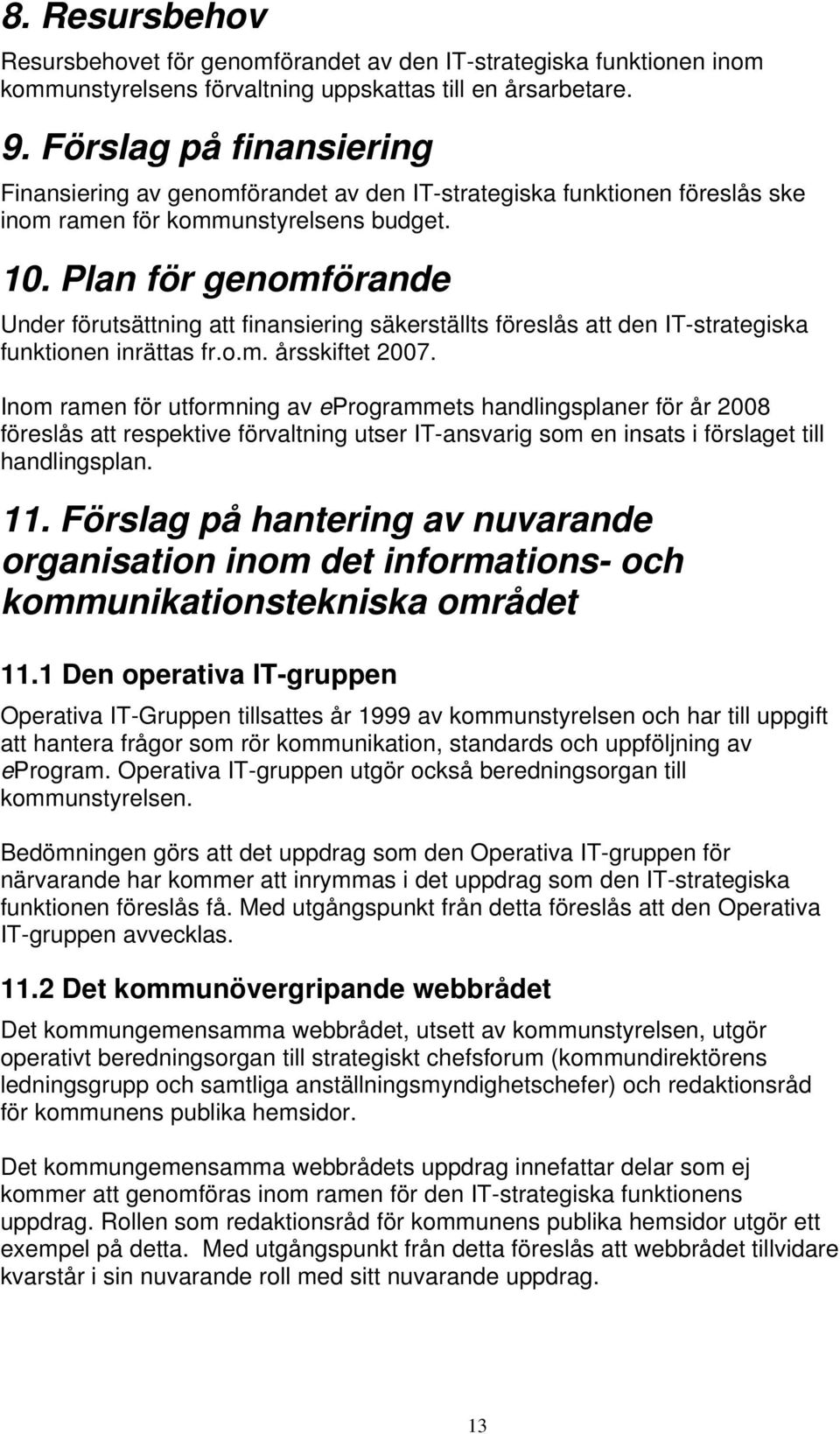 Plan för genomförande Under förutsättning att finansiering säkerställts föreslås att den IT-strategiska funktionen inrättas fr.o.m. årsskiftet 2007.