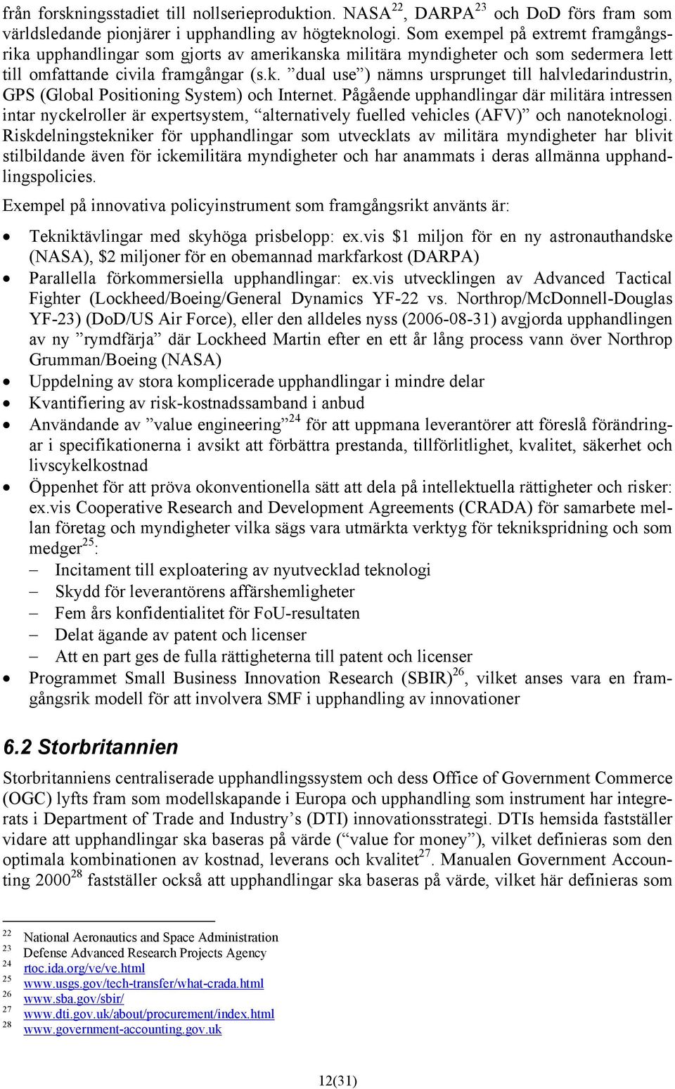 Pågående upphandlingar där militära intressen intar nyckelroller är expertsystem, alternatively fuelled vehicles (AFV) och nanoteknologi.