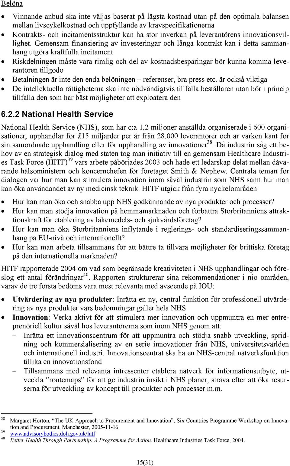 Gemensam finansiering av investeringar och långa kontrakt kan i detta sammanhang utgöra kraftfulla incitament Riskdelningen måste vara rimlig och del av kostnadsbesparingar bör kunna komma