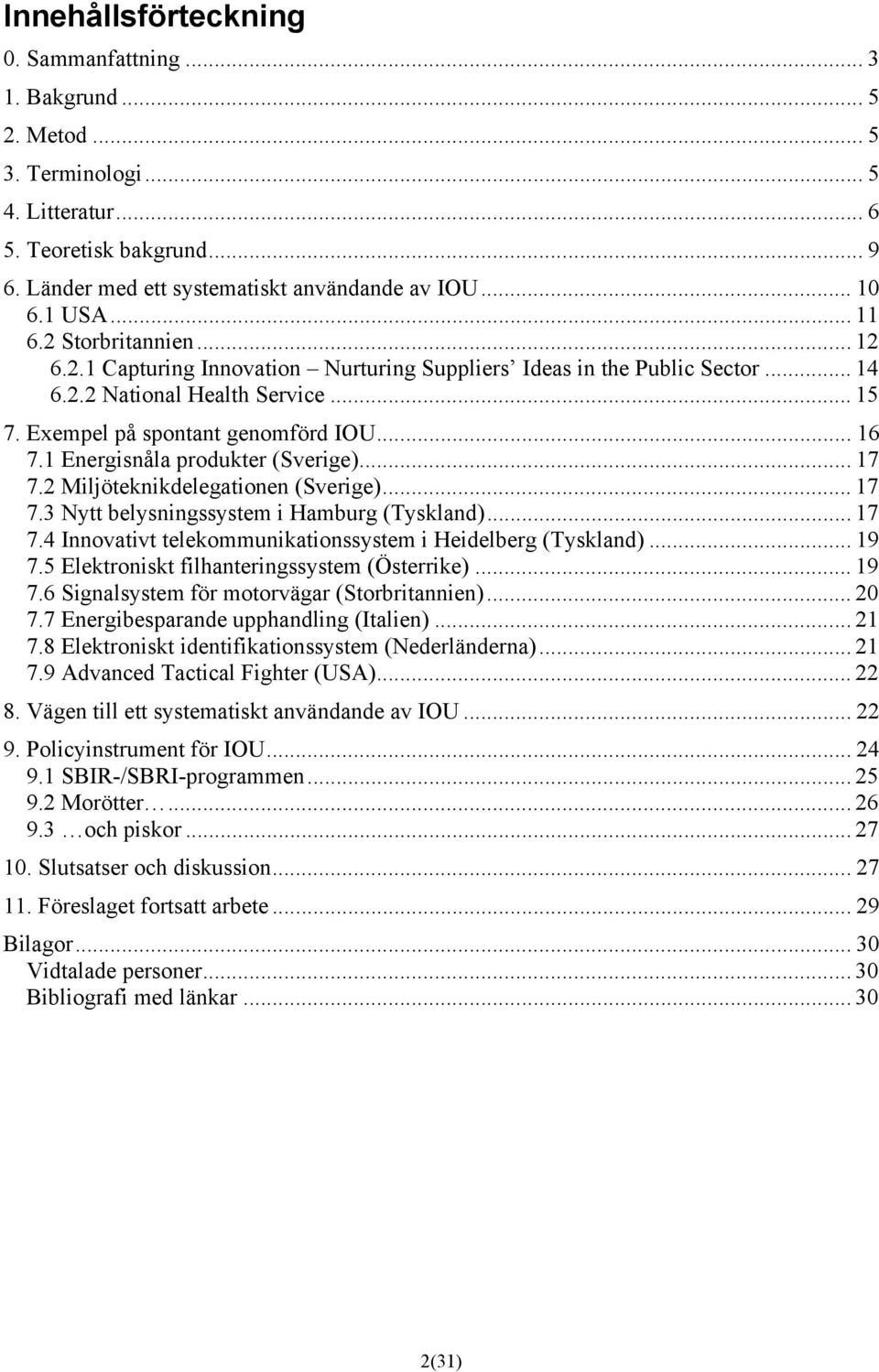 1 Energisnåla produkter (Sverige)... 17 7.2 Miljöteknikdelegationen (Sverige)... 17 7.3 Nytt belysningssystem i Hamburg (Tyskland)... 17 7.4 Innovativt telekommunikationssystem i Heidelberg (Tyskland).