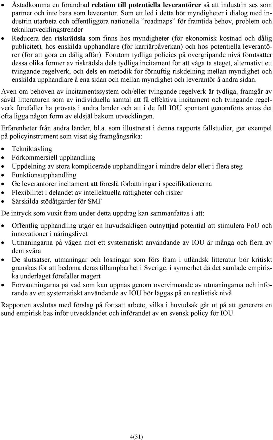 hos myndigheter (för ekonomisk kostnad och dålig publicitet), hos enskilda upphandlare (för karriärpåverkan) och hos potentiella leverantörer (för att göra en dålig affär).