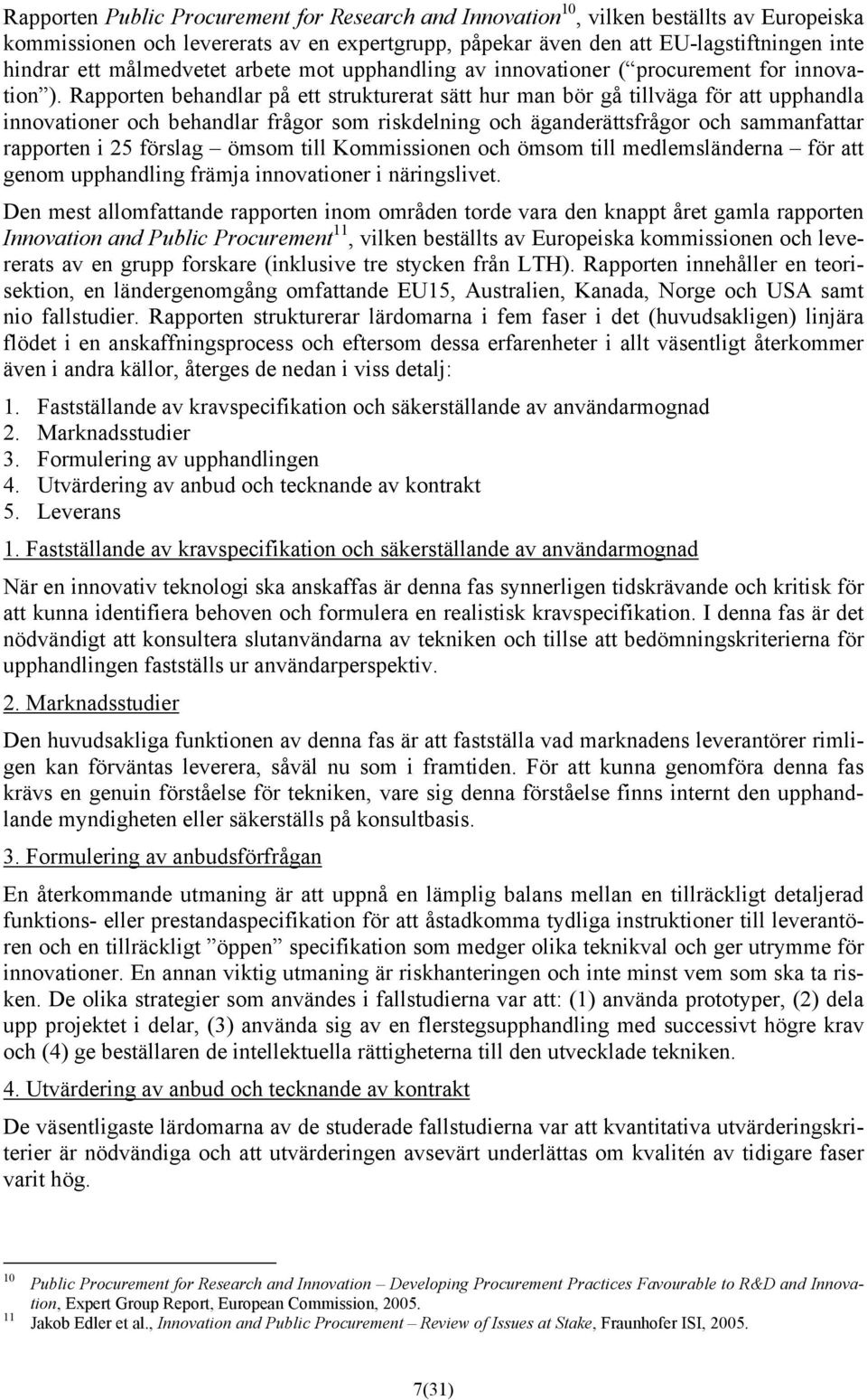 Rapporten behandlar på ett strukturerat sätt hur man bör gå tillväga för att upphandla innovationer och behandlar frågor som riskdelning och äganderättsfrågor och sammanfattar rapporten i 25 förslag