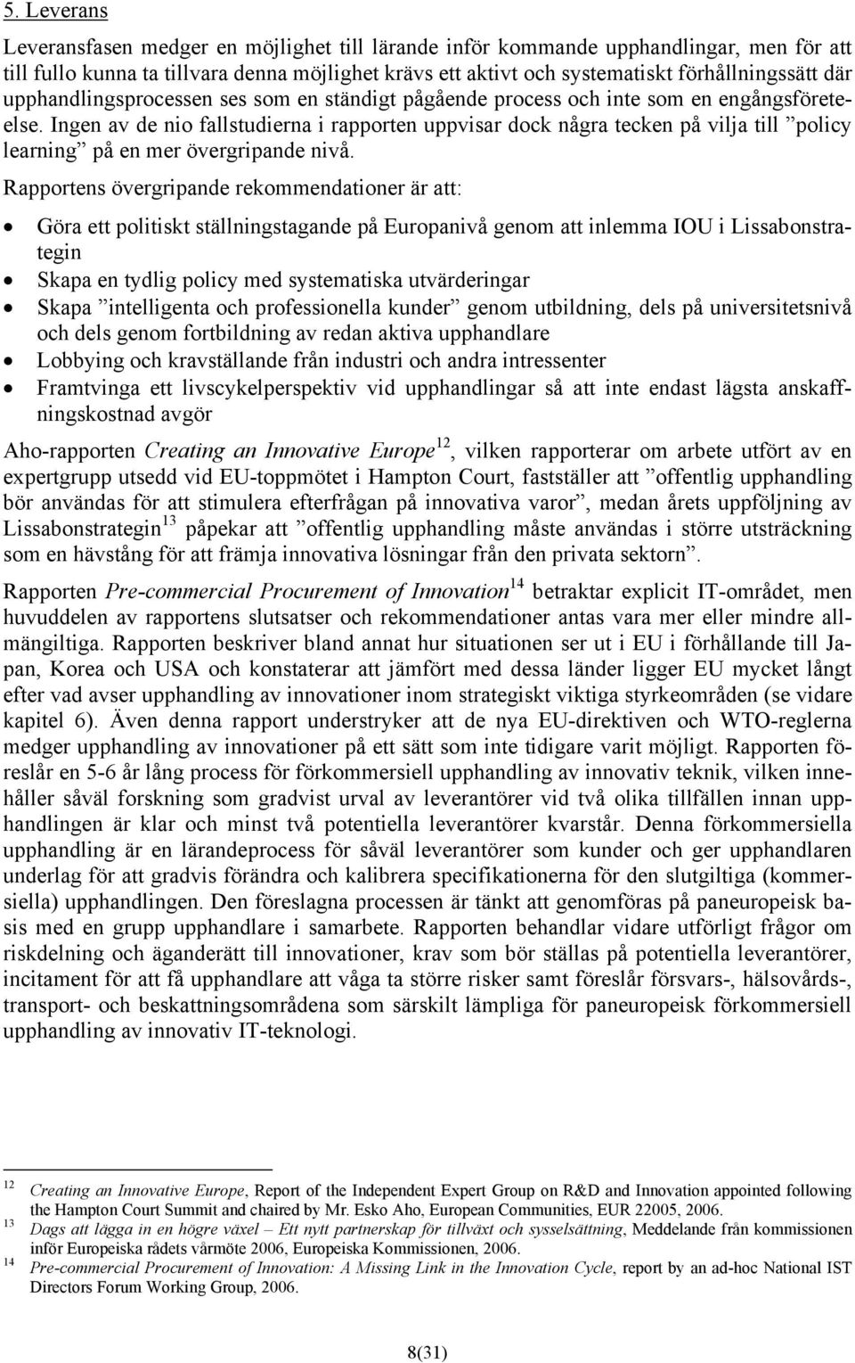 Ingen av de nio fallstudierna i rapporten uppvisar dock några tecken på vilja till policy learning på en mer övergripande nivå.