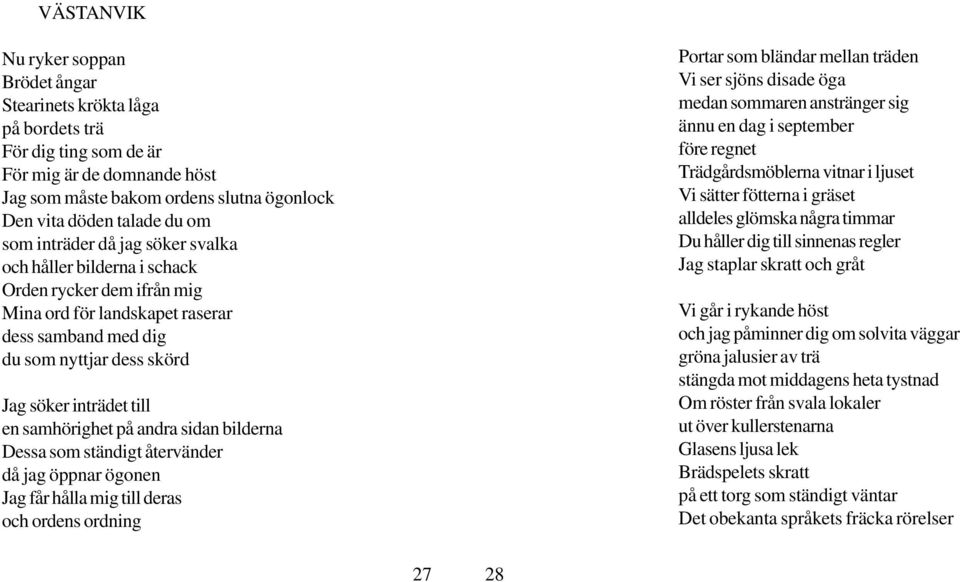 samhörighet på andra sidan bilderna Dessa som ständigt återvänder då jag öppnar ögonen Jag får hålla mig till deras och ordens ordning Portar som bländar mellan träden Vi ser sjöns disade öga medan