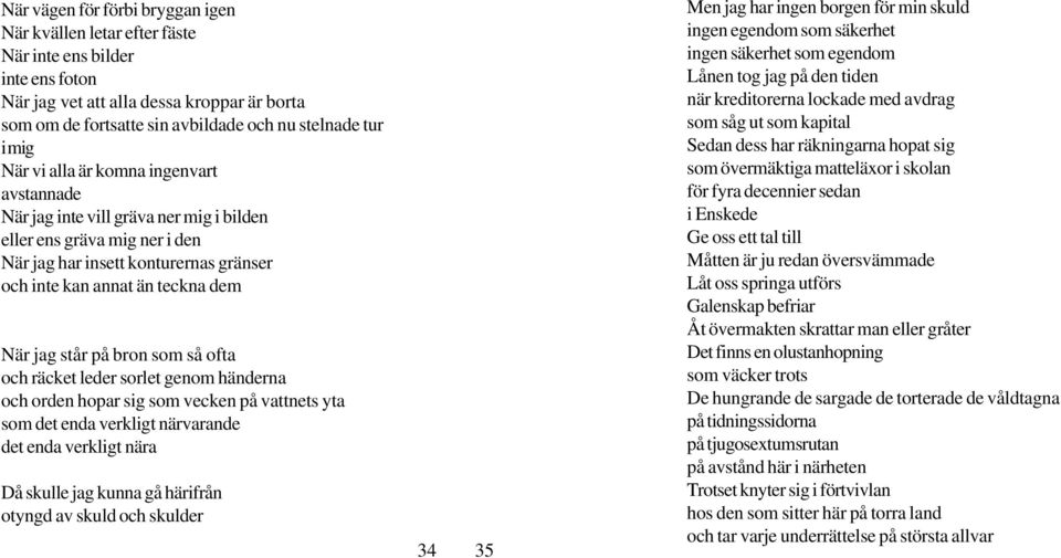 står på bron som så ofta och räcket leder sorlet genom händerna och orden hopar sig som vecken på vattnets yta som det enda verkligt närvarande det enda verkligt nära Då skulle jag kunna gå härifrån