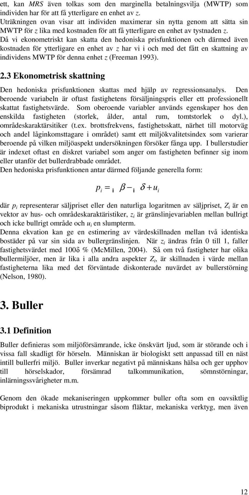 Då vi ekonometriskt kan skatta den hedoniska prisfunktionen och därmed även kostnaden för ytterligare en enhet av z har vi i och med det fått en skattning av individens MWTP för denna enhet z