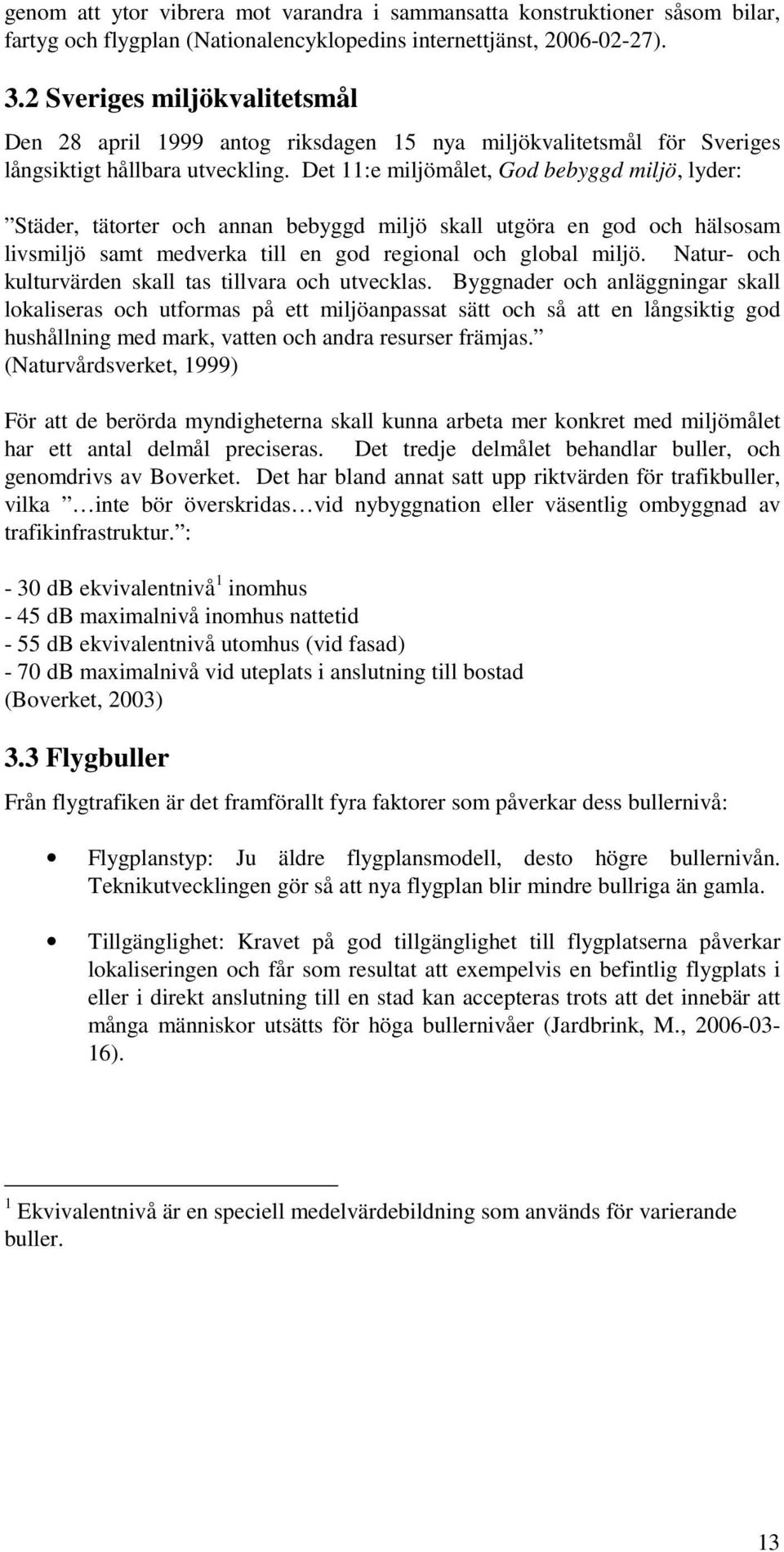 Det 11:e miljömålet, God bebyggd miljö, lyder: Städer, tätorter och annan bebyggd miljö skall utgöra en god och hälsosam livsmiljö samt medverka till en god regional och global miljö.