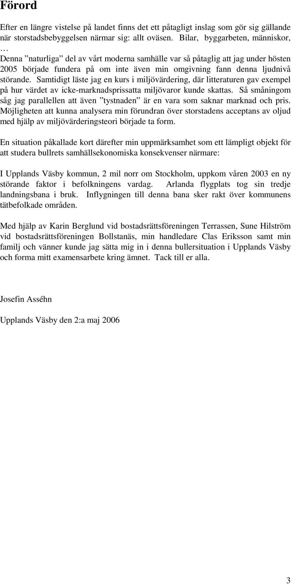 Samtidigt läste jag en kurs i miljövärdering, där litteraturen gav exempel på hur värdet av icke-marknadsprissatta miljövaror kunde skattas.