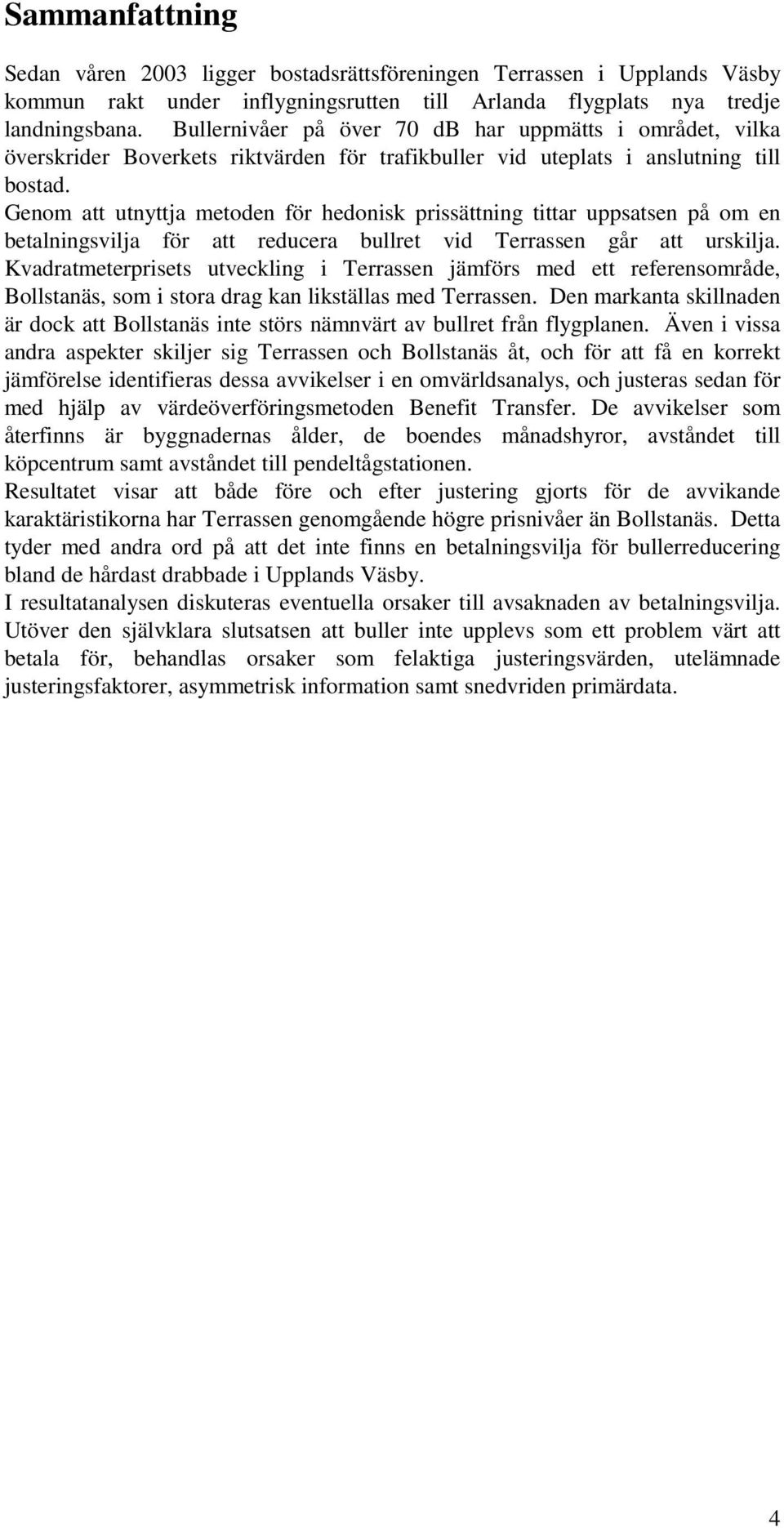 Genom att utnyttja metoden för hedonisk prissättning tittar uppsatsen på om en betalningsvilja för att reducera bullret vid Terrassen går att urskilja.