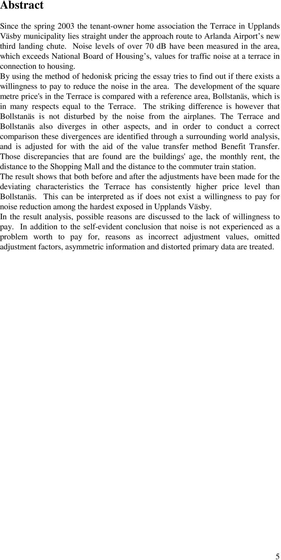 By using the method of hedonisk pricing the essay tries to find out if there exists a willingness to pay to reduce the noise in the area.