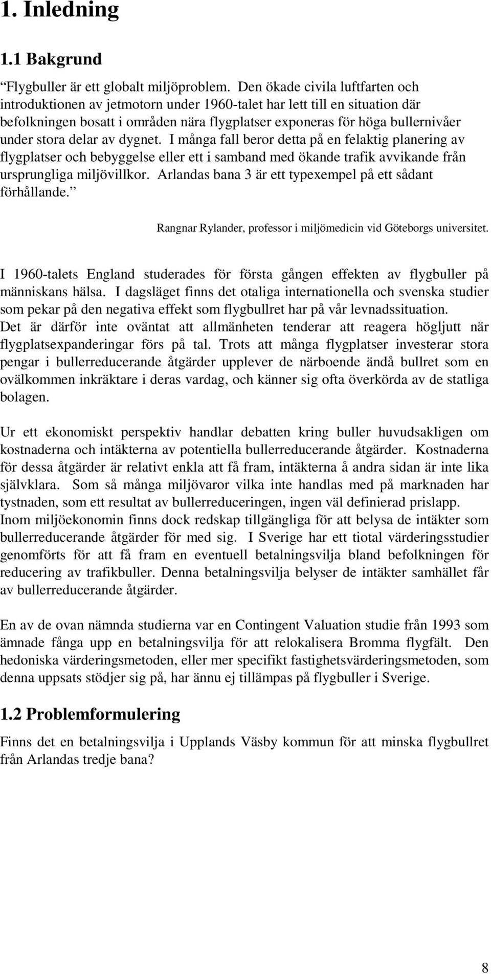 delar av dygnet. I många fall beror detta på en felaktig planering av flygplatser och bebyggelse eller ett i samband med ökande trafik avvikande från ursprungliga miljövillkor.