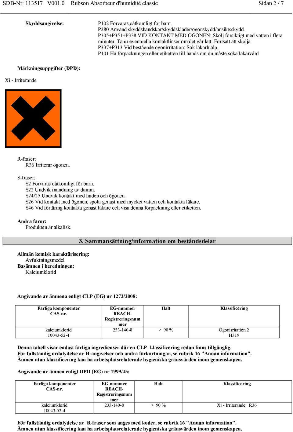 P337+P313 Vid bestående ögonirritation: Sök läkarhjälp. P101 Ha förpackningen eller etiketten till hands om du måste söka läkarvård.