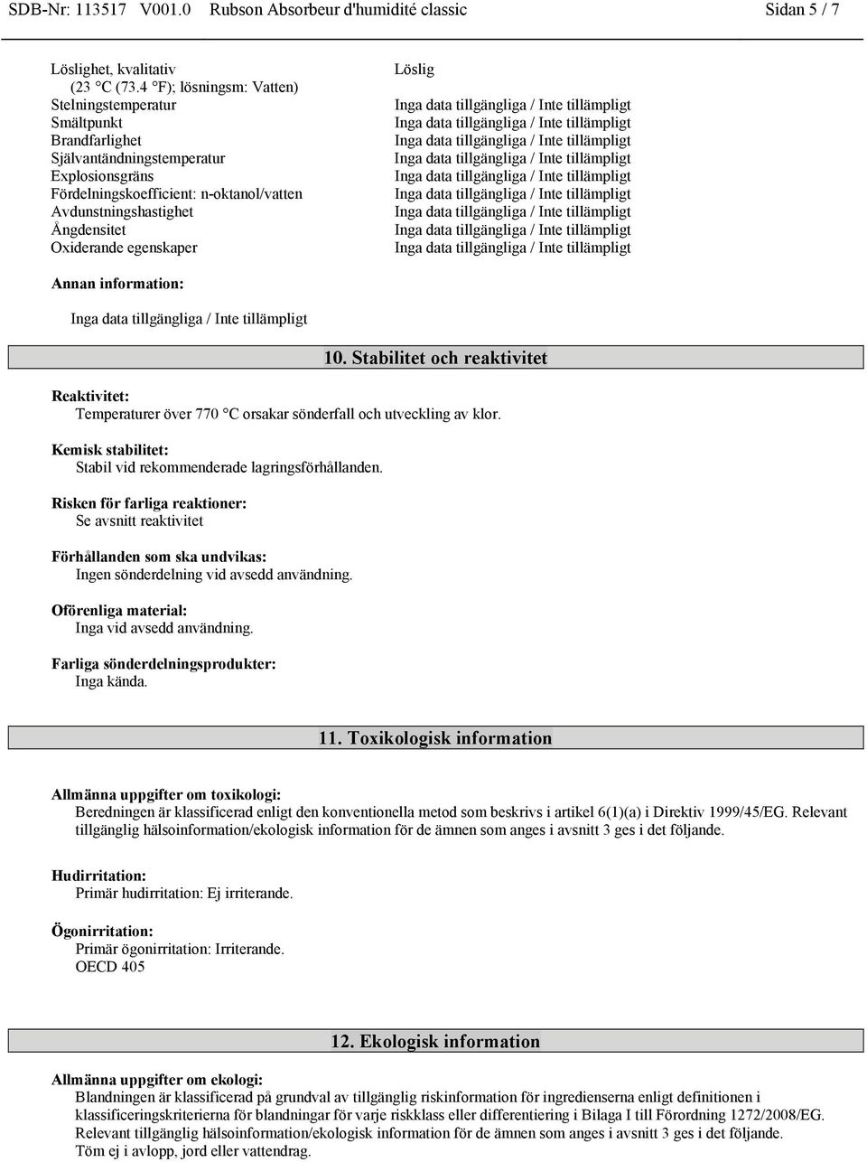 egenskaper Löslig Annan information: 10. Stabilitet och reaktivitet Reaktivitet: Temperaturer över 770 C orsakar sönderfall och utveckling av klor.