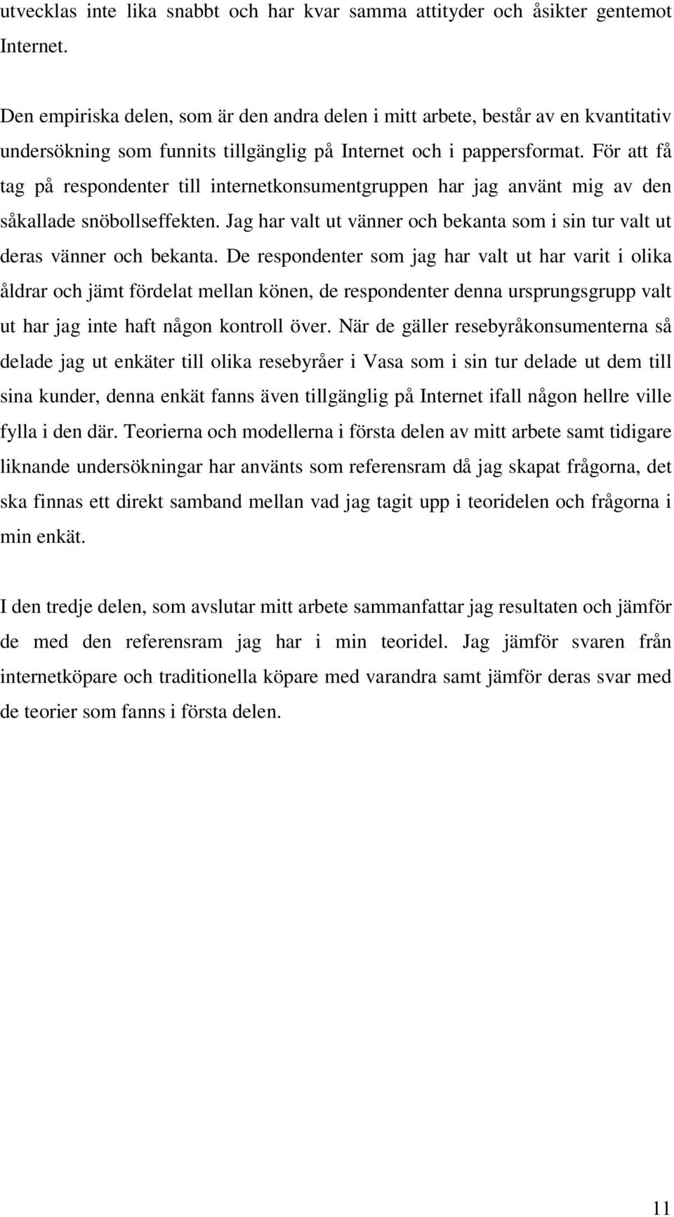 För att få tag på respondenter till internetkonsumentgruppen har jag använt mig av den såkallade snöbollseffekten. Jag har valt ut vänner och bekanta som i sin tur valt ut deras vänner och bekanta.