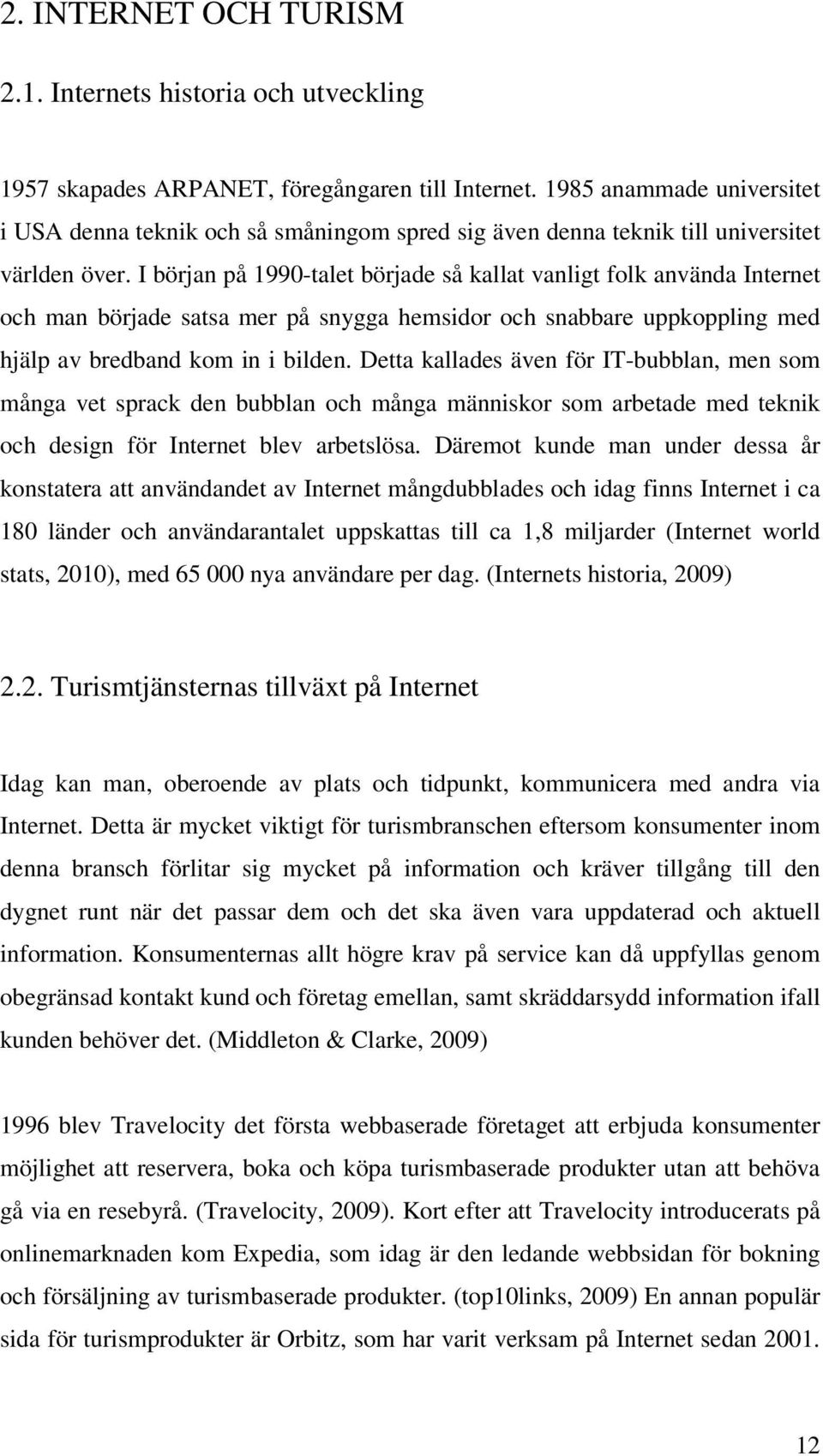 I början på 1990-talet började så kallat vanligt folk använda Internet och man började satsa mer på snygga hemsidor och snabbare uppkoppling med hjälp av bredband kom in i bilden.