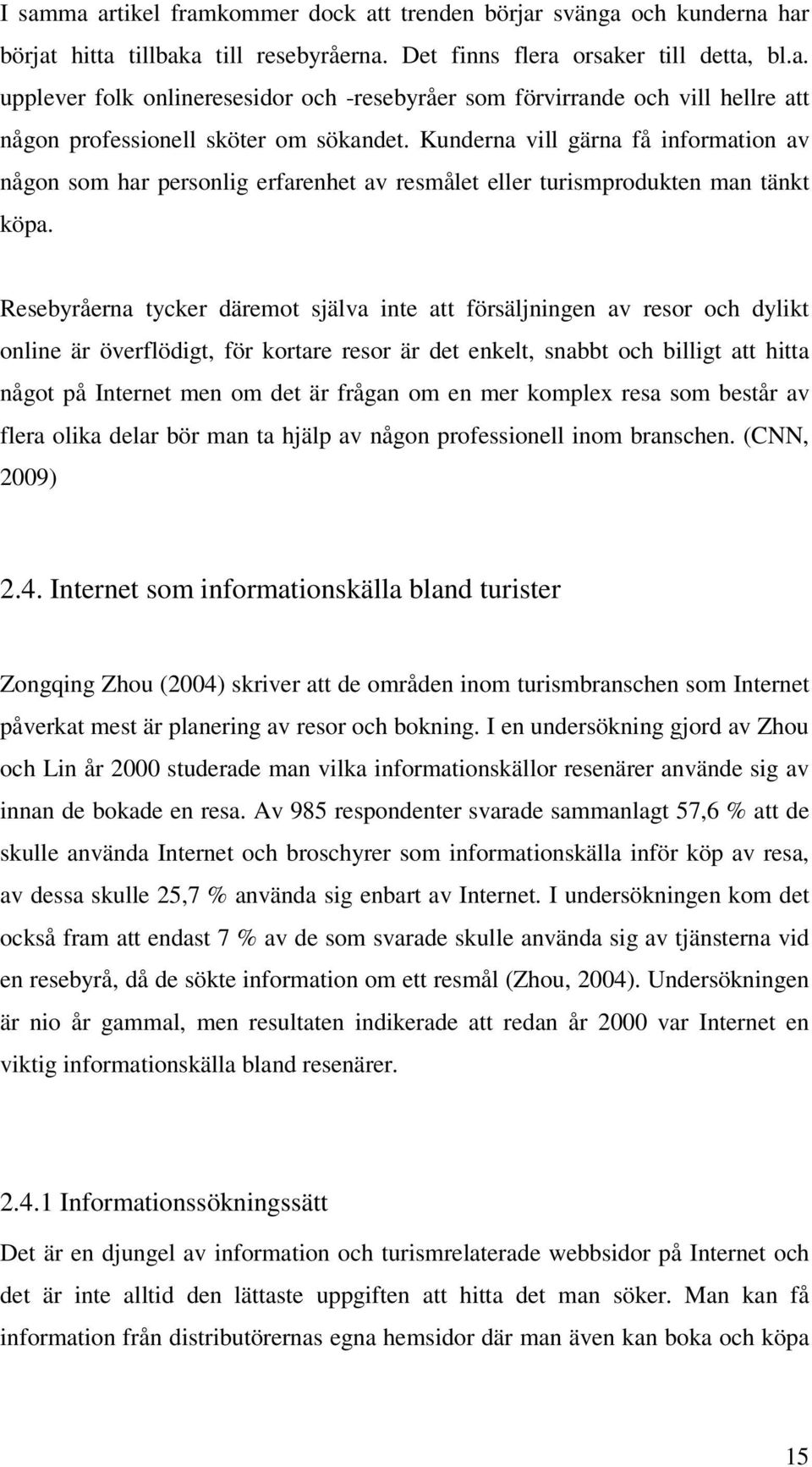 Resebyråerna tycker däremot själva inte att försäljningen av resor och dylikt online är överflödigt, för kortare resor är det enkelt, snabbt och billigt att hitta något på Internet men om det är