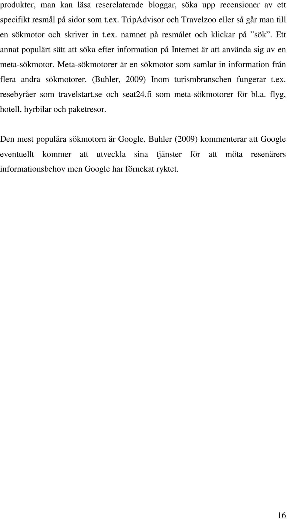 (Buhler, 2009) Inom turismbranschen fungerar t.ex. resebyråer som travelstart.se och seat24.fi som meta-sökmotorer för bl.a. flyg, hotell, hyrbilar och paketresor.