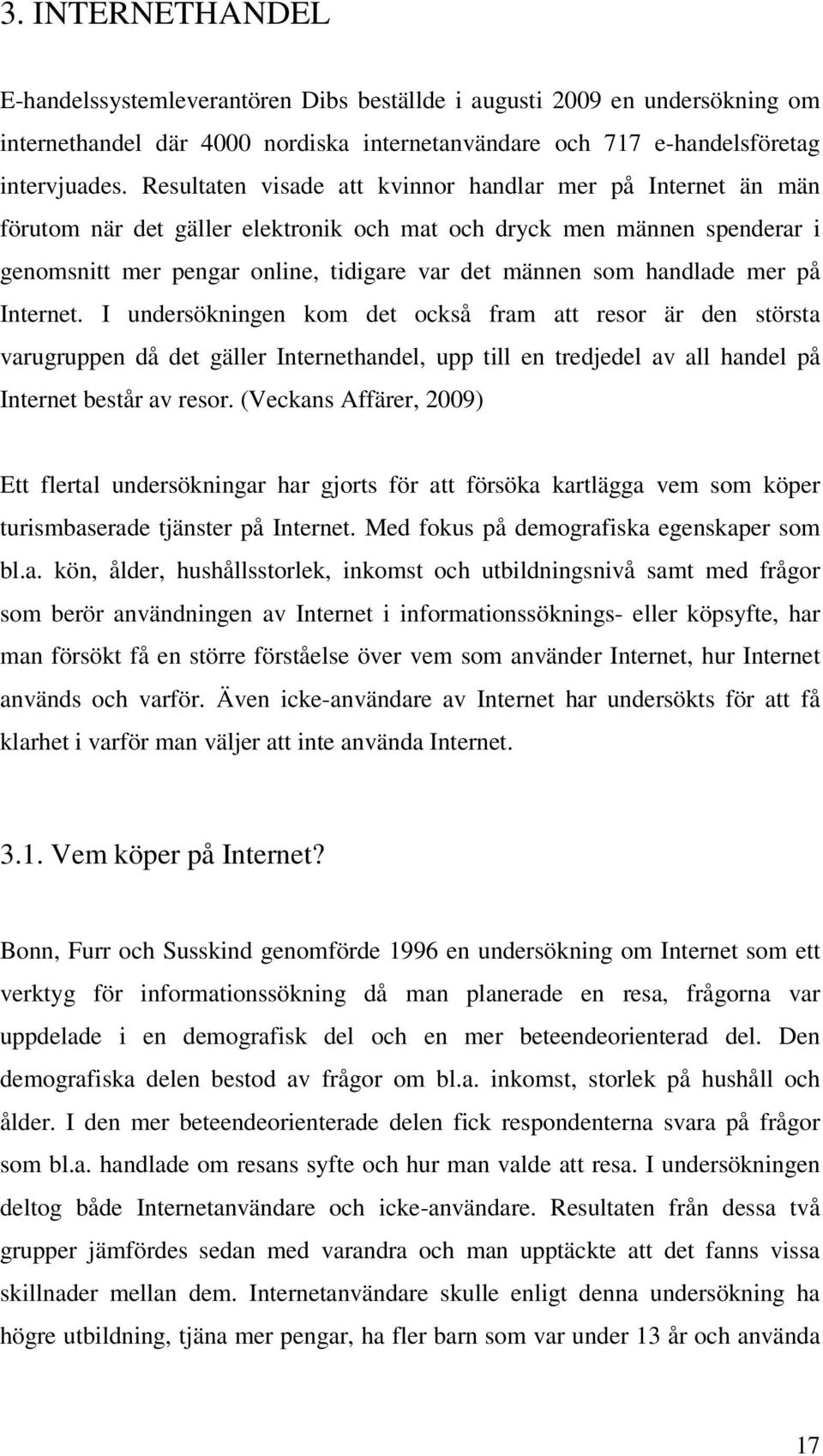 handlade mer på Internet. I undersökningen kom det också fram att resor är den största varugruppen då det gäller Internethandel, upp till en tredjedel av all handel på Internet består av resor.