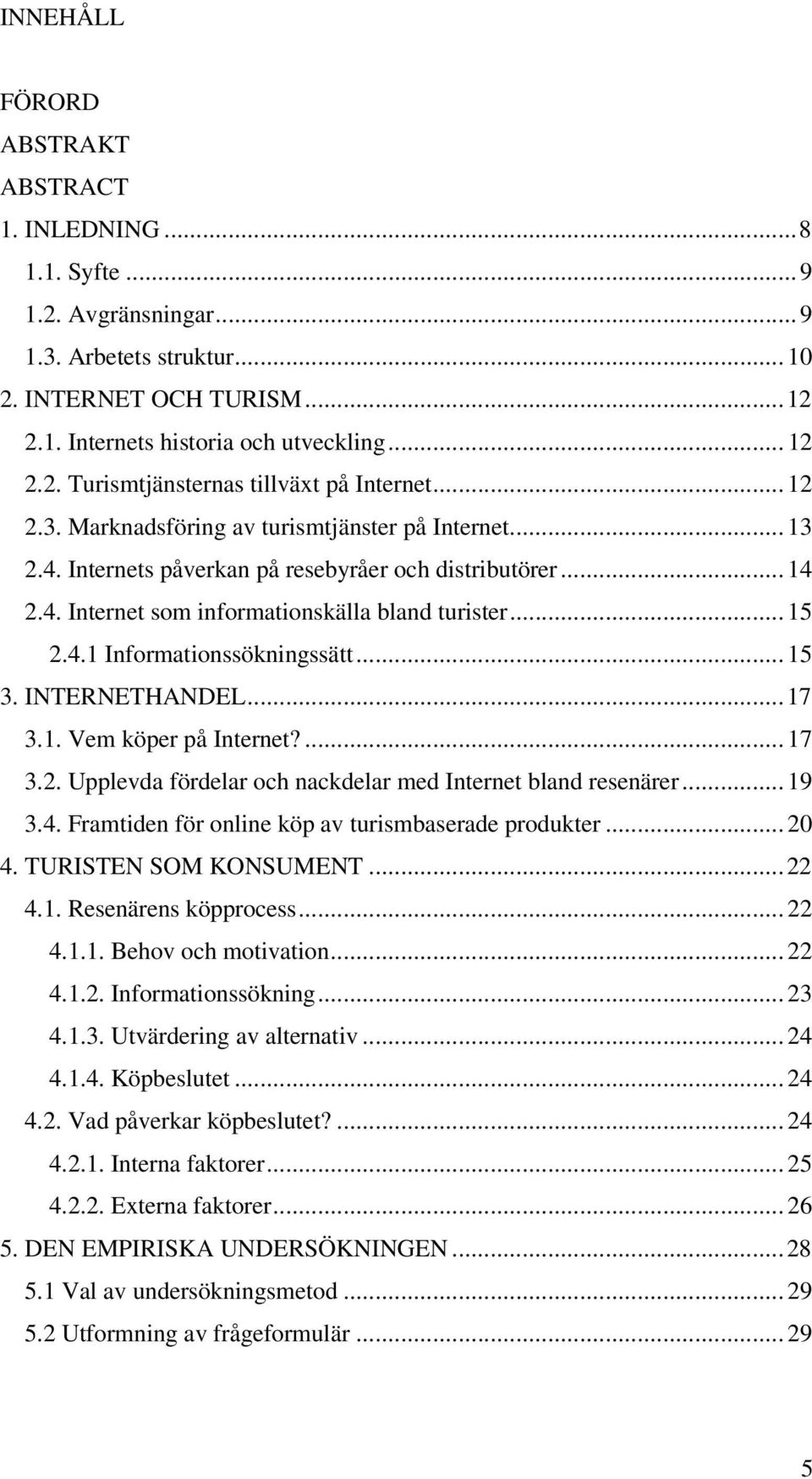 .. 15 3. INTERNETHANDEL... 17 3.1. Vem köper på Internet?... 17 3.2. Upplevda fördelar och nackdelar med Internet bland resenärer... 19 3.4. Framtiden för online köp av turismbaserade produkter... 20 4.