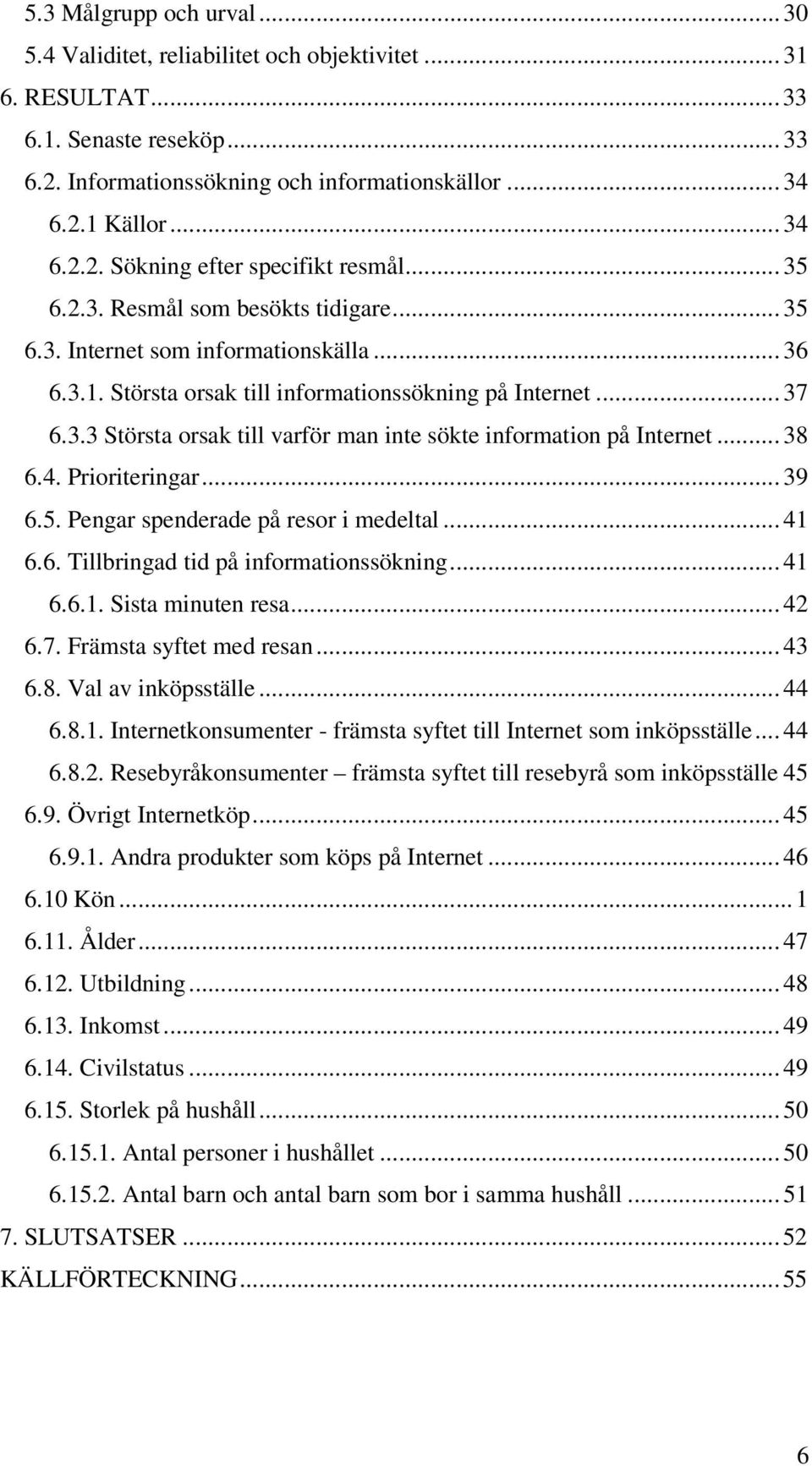 .. 38 6.4. Prioriteringar... 39 6.5. Pengar spenderade på resor i medeltal... 41 6.6. Tillbringad tid på informationssökning... 41 6.6.1. Sista minuten resa... 42 6.7. Främsta syftet med resan... 43 6.