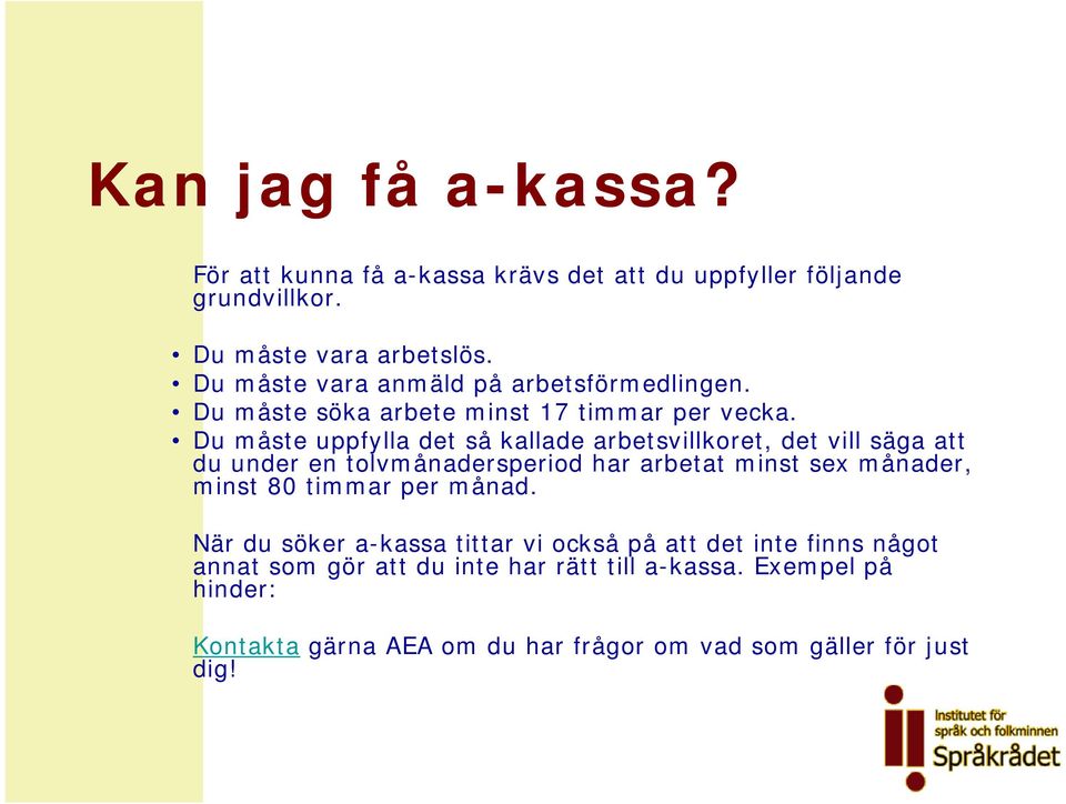 Du måste uppfylla det så kallade arbetsvillkoret, det vill säga att du under en tolvmånadersperiod har arbetat minst sex månader, minst 80