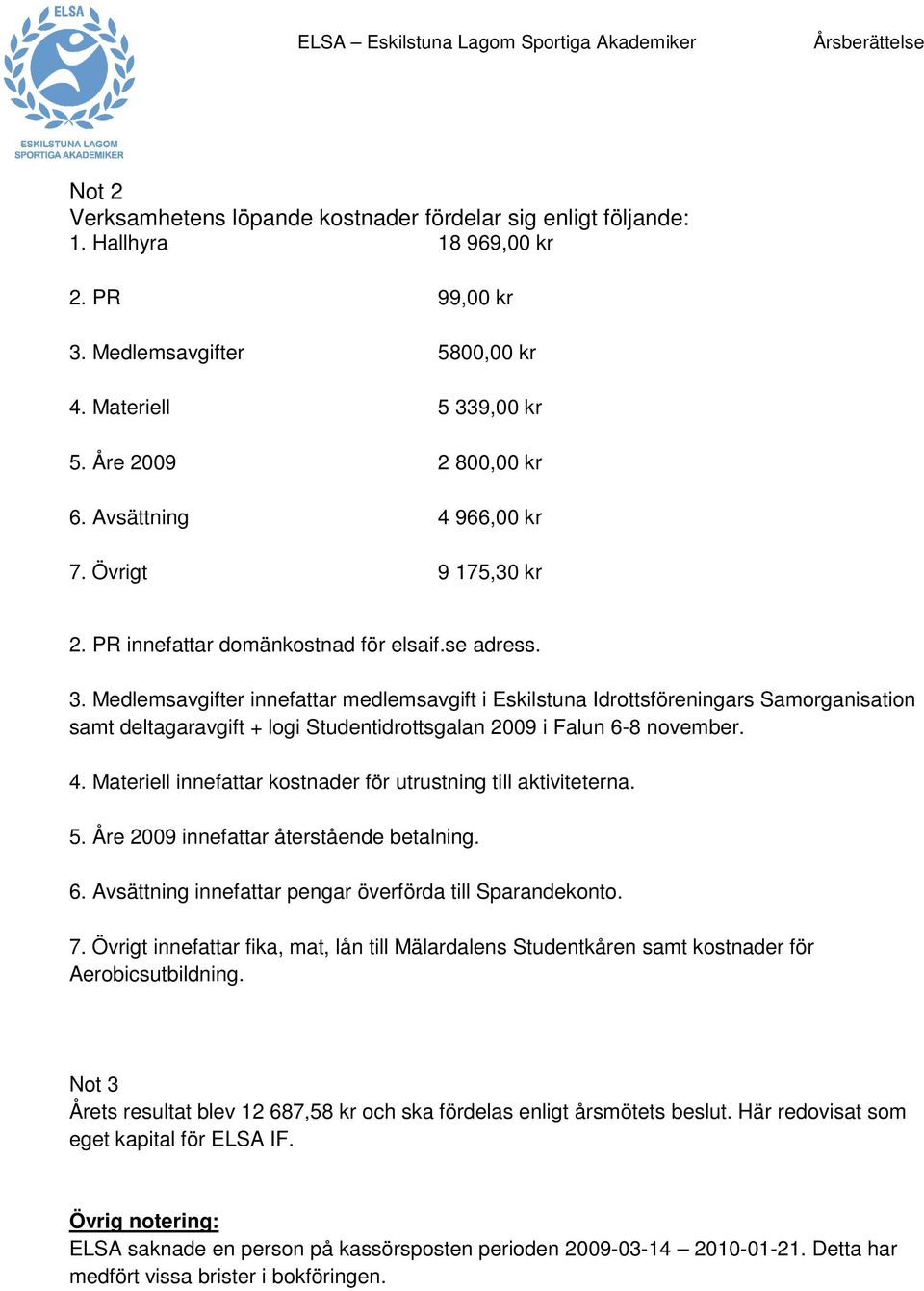 Medlemsavgifter innefattar medlemsavgift i Eskilstuna Idrottsföreningars Samorganisation samt deltagaravgift + logi Studentidrottsgalan 2009 i Falun 6-8 november. 4.