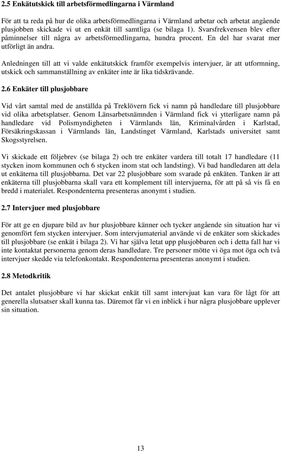 Anledningen till att vi valde enkätutskick framför exempelvis intervjuer, är att utformning, utskick och sammanställning av enkäter inte är lika tidskrävande. 2.