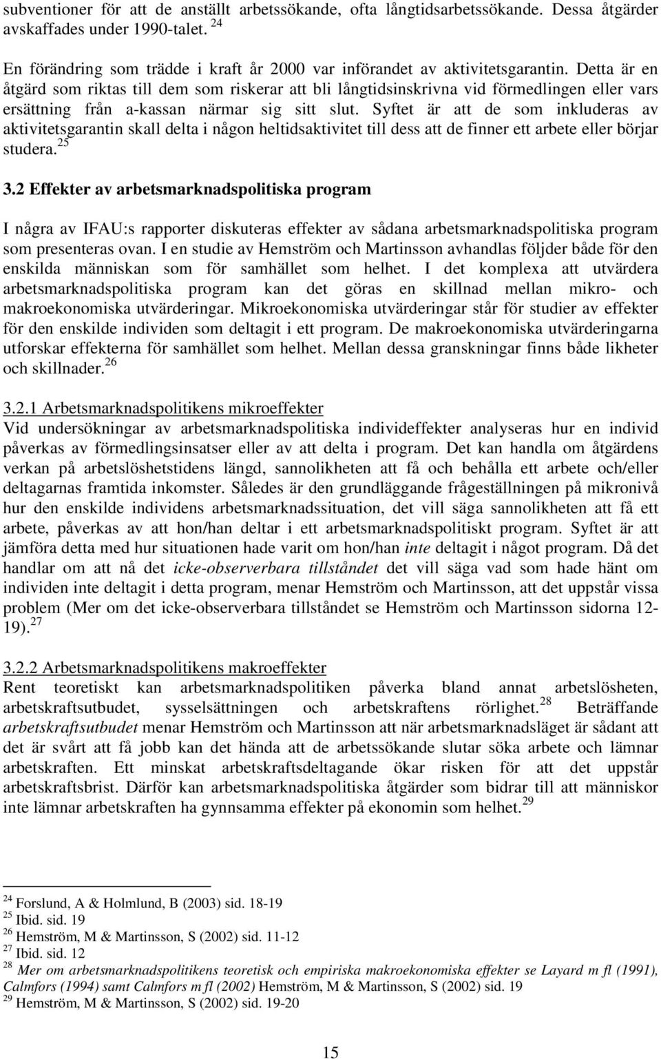 Detta är en åtgärd som riktas till dem som riskerar att bli långtidsinskrivna vid förmedlingen eller vars ersättning från a-kassan närmar sig sitt slut.