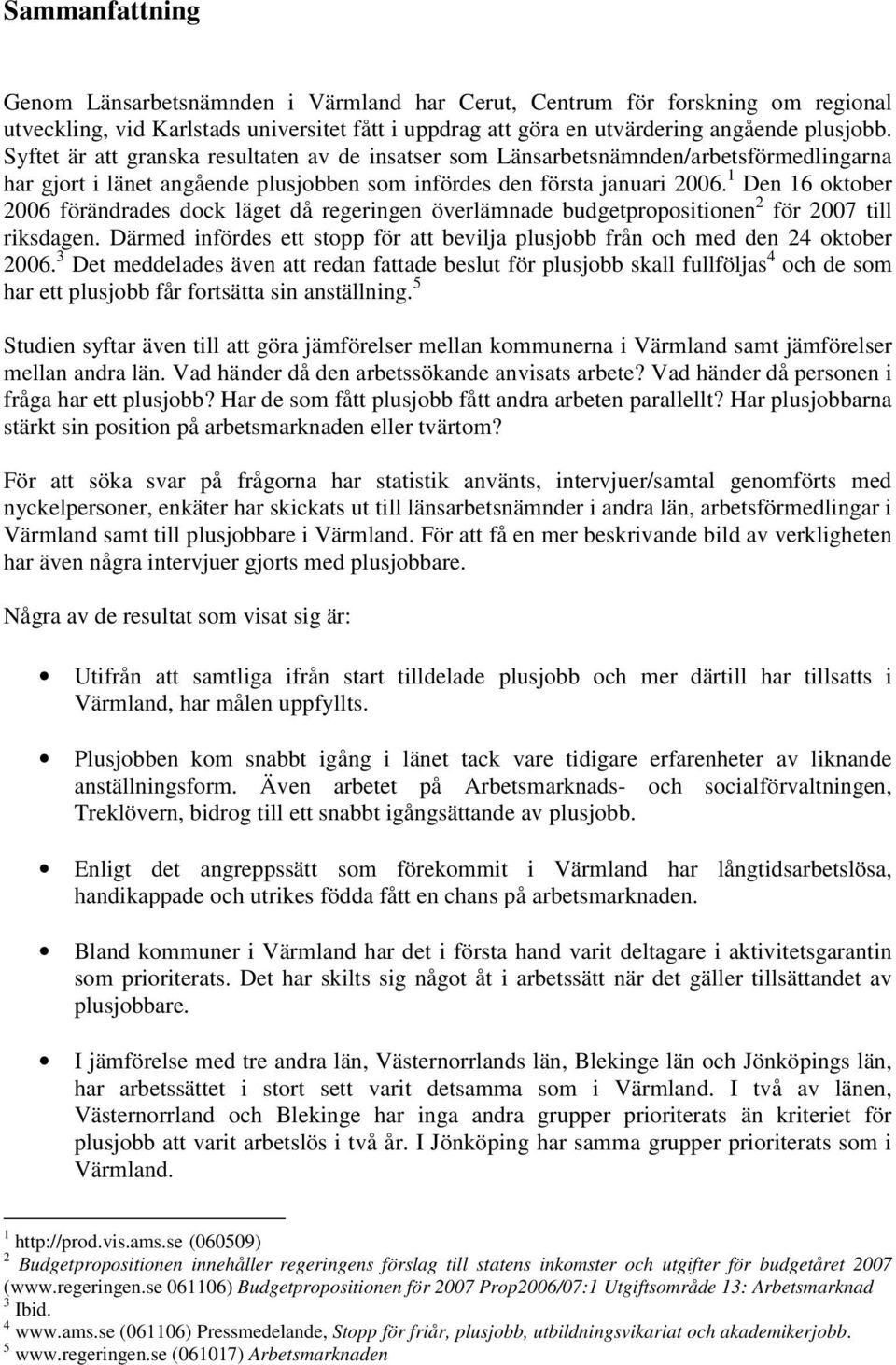1 Den 16 oktober 2006 förändrades dock läget då regeringen överlämnade budgetpropositionen 2 för 2007 till riksdagen.