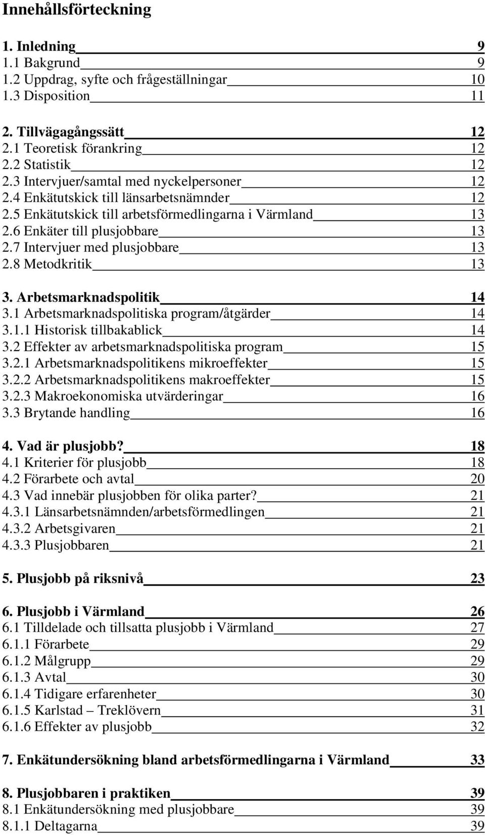 7 Intervjuer med plusjobbare 13 2.8 Metodkritik 13 3. Arbetsmarknadspolitik 14 3.1 Arbetsmarknadspolitiska program/åtgärder 14 3.1.1 Historisk tillbakablick 14 3.
