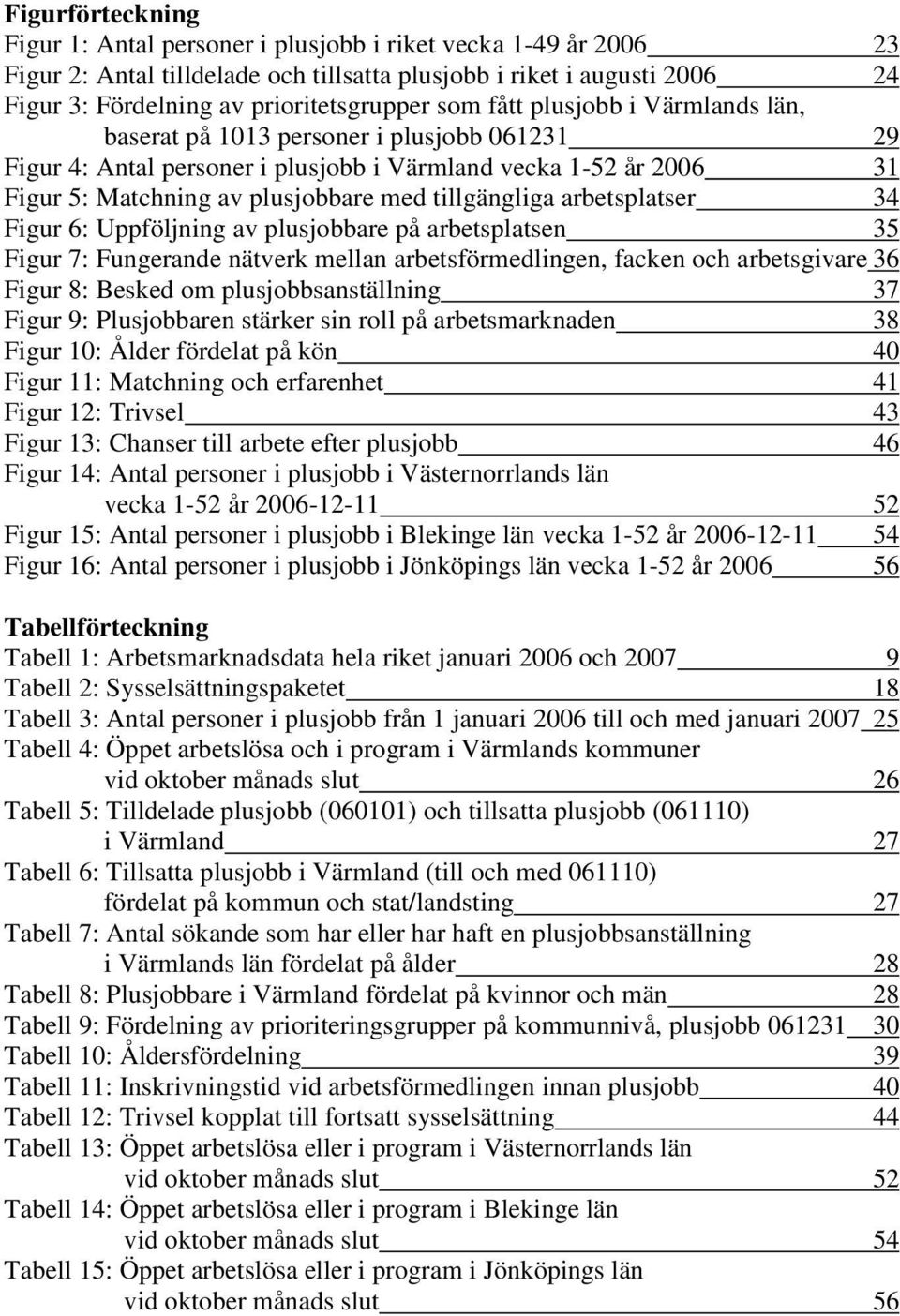 arbetsplatser 34 Figur 6: Uppföljning av plusjobbare på arbetsplatsen 35 Figur 7: Fungerande nätverk mellan arbetsförmedlingen, facken och arbetsgivare 36 Figur 8: Besked om plusjobbsanställning 37