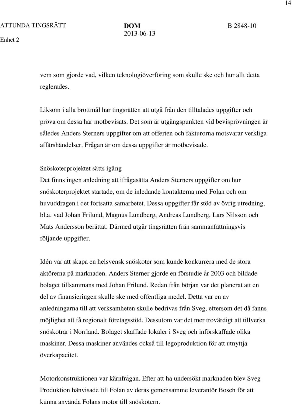 Det som är utgångspunkten vid bevisprövningen är således Anders Sterners uppgifter om att offerten och fakturorna motsvarar verkliga affärshändelser. Frågan är om dessa uppgifter är motbevisade.